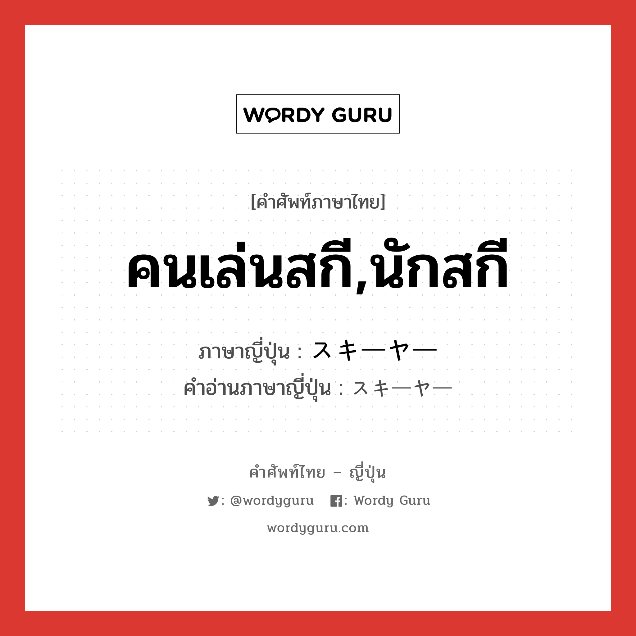 คนเล่นสกี,นักสกี ภาษาญี่ปุ่นคืออะไร, คำศัพท์ภาษาไทย - ญี่ปุ่น คนเล่นสกี,นักสกี ภาษาญี่ปุ่น スキーヤー คำอ่านภาษาญี่ปุ่น スキーヤー หมวด n หมวด n