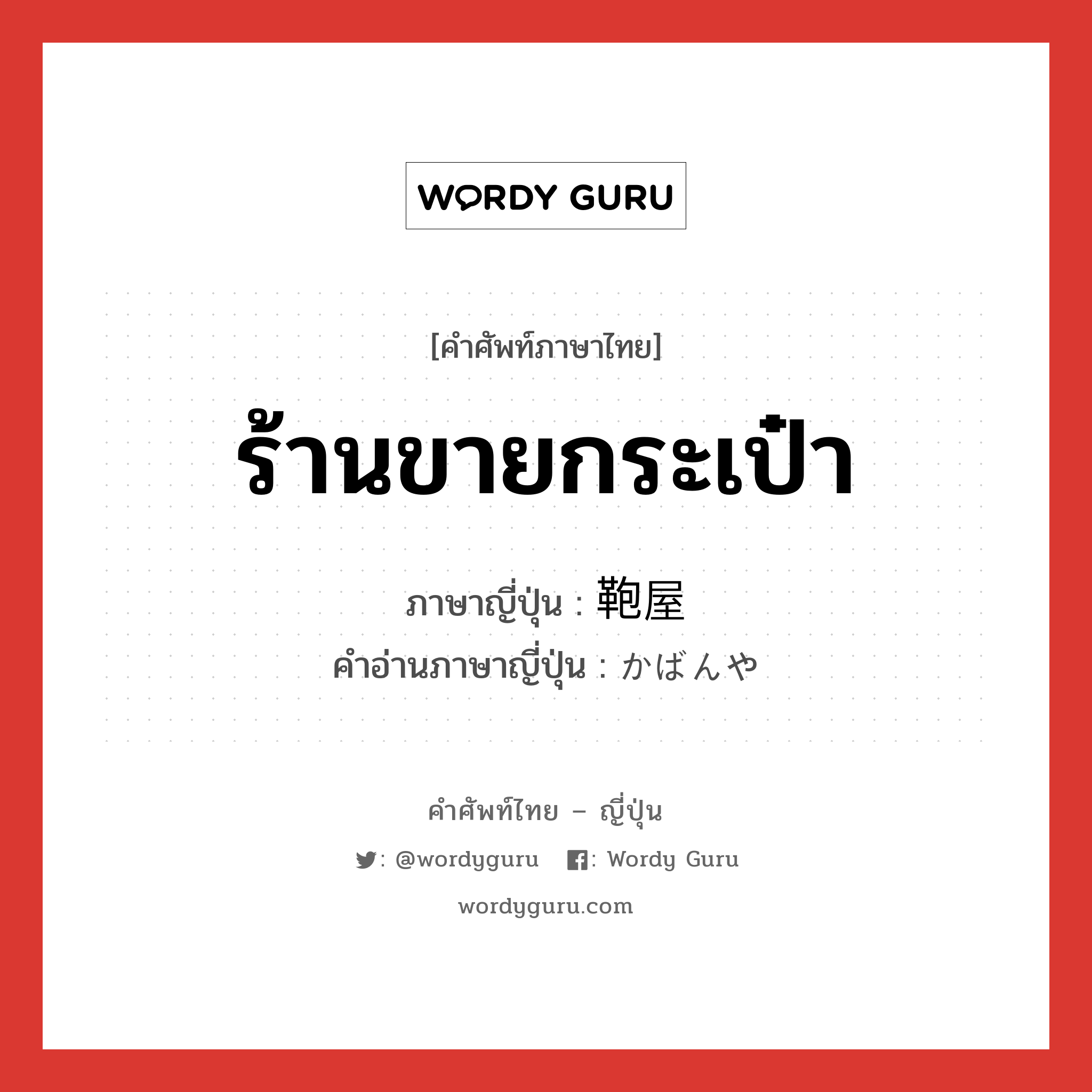 ร้านขายกระเป๋า ภาษาญี่ปุ่นคืออะไร, คำศัพท์ภาษาไทย - ญี่ปุ่น ร้านขายกระเป๋า ภาษาญี่ปุ่น 鞄屋 คำอ่านภาษาญี่ปุ่น かばんや หมวด n หมวด n