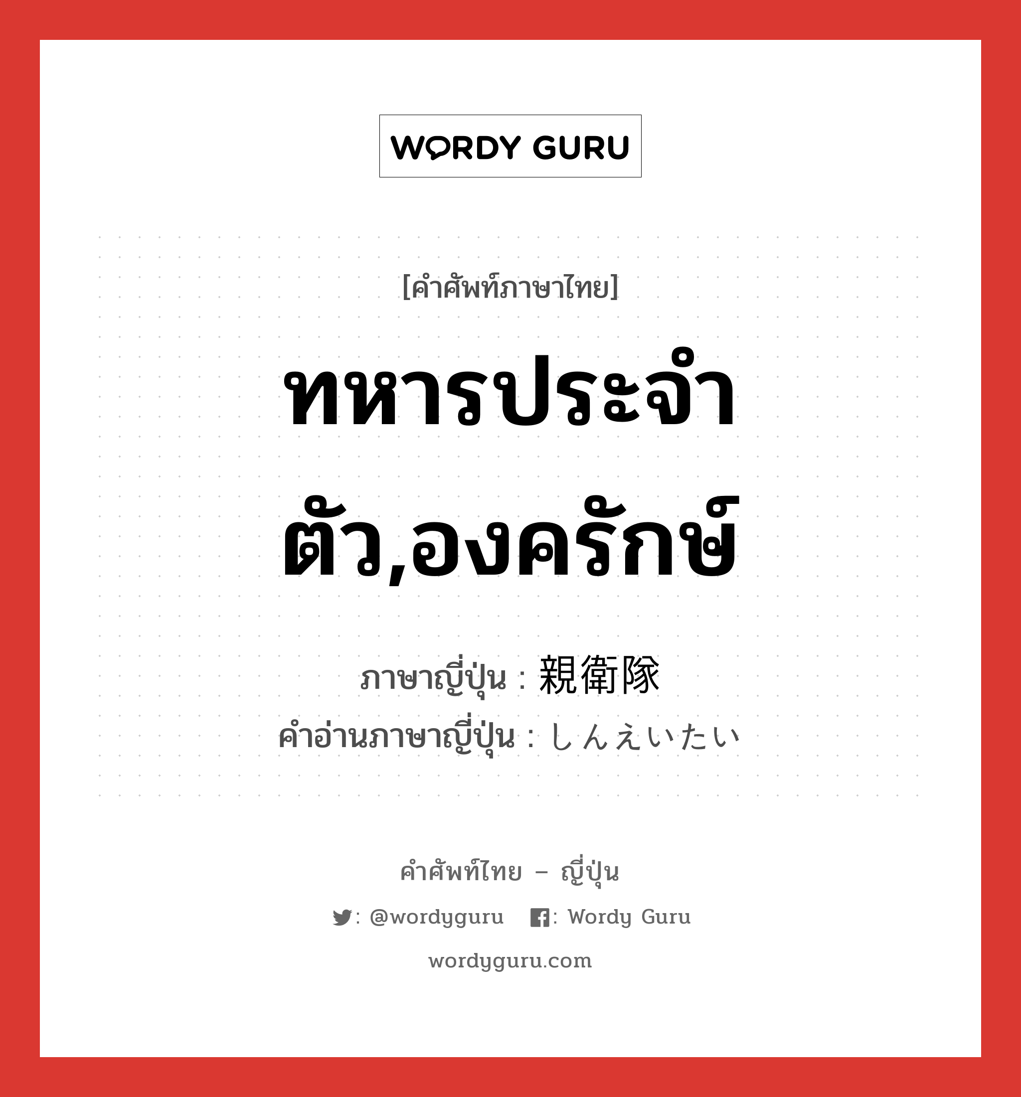 ทหารประจำตัว,องครักษ์ ภาษาญี่ปุ่นคืออะไร, คำศัพท์ภาษาไทย - ญี่ปุ่น ทหารประจำตัว,องครักษ์ ภาษาญี่ปุ่น 親衛隊 คำอ่านภาษาญี่ปุ่น しんえいたい หมวด n หมวด n