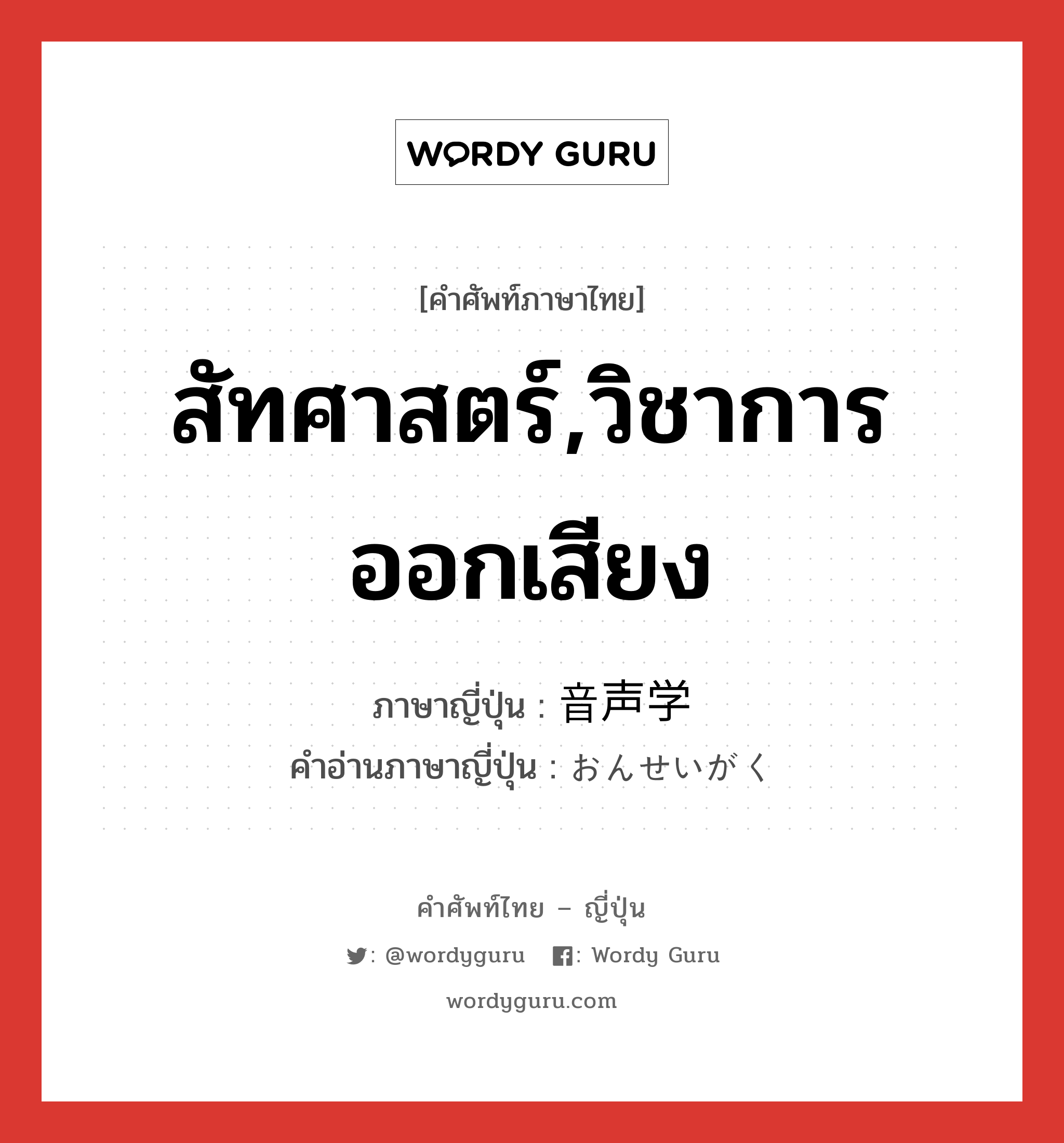 สัทศาสตร์,วิชาการออกเสียง ภาษาญี่ปุ่นคืออะไร, คำศัพท์ภาษาไทย - ญี่ปุ่น สัทศาสตร์,วิชาการออกเสียง ภาษาญี่ปุ่น 音声学 คำอ่านภาษาญี่ปุ่น おんせいがく หมวด n หมวด n