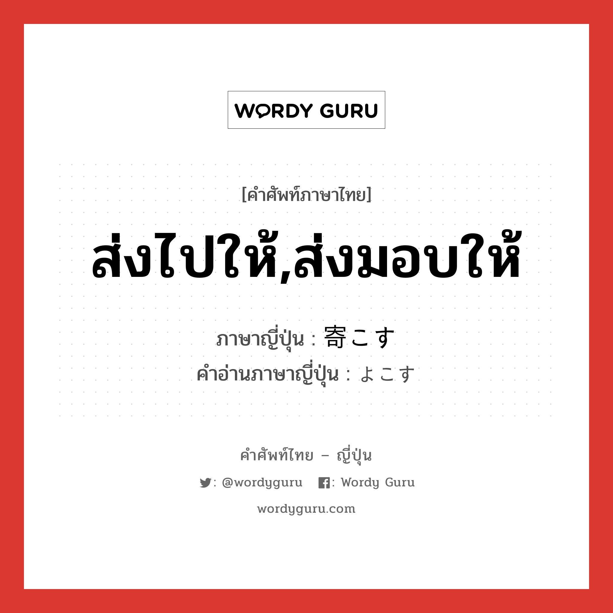 ส่งไปให้,ส่งมอบให้ ภาษาญี่ปุ่นคืออะไร, คำศัพท์ภาษาไทย - ญี่ปุ่น ส่งไปให้,ส่งมอบให้ ภาษาญี่ปุ่น 寄こす คำอ่านภาษาญี่ปุ่น よこす หมวด v5s หมวด v5s