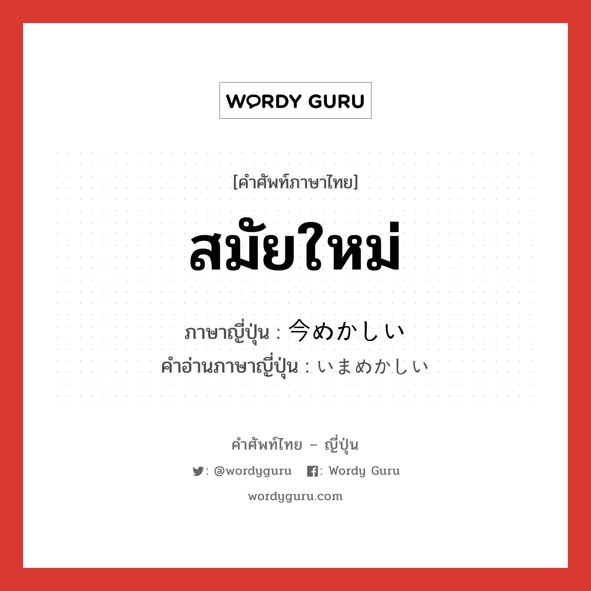 สมัยใหม่ ภาษาญี่ปุ่นคืออะไร, คำศัพท์ภาษาไทย - ญี่ปุ่น สมัยใหม่ ภาษาญี่ปุ่น 今めかしい คำอ่านภาษาญี่ปุ่น いまめかしい หมวด adj-i หมวด adj-i