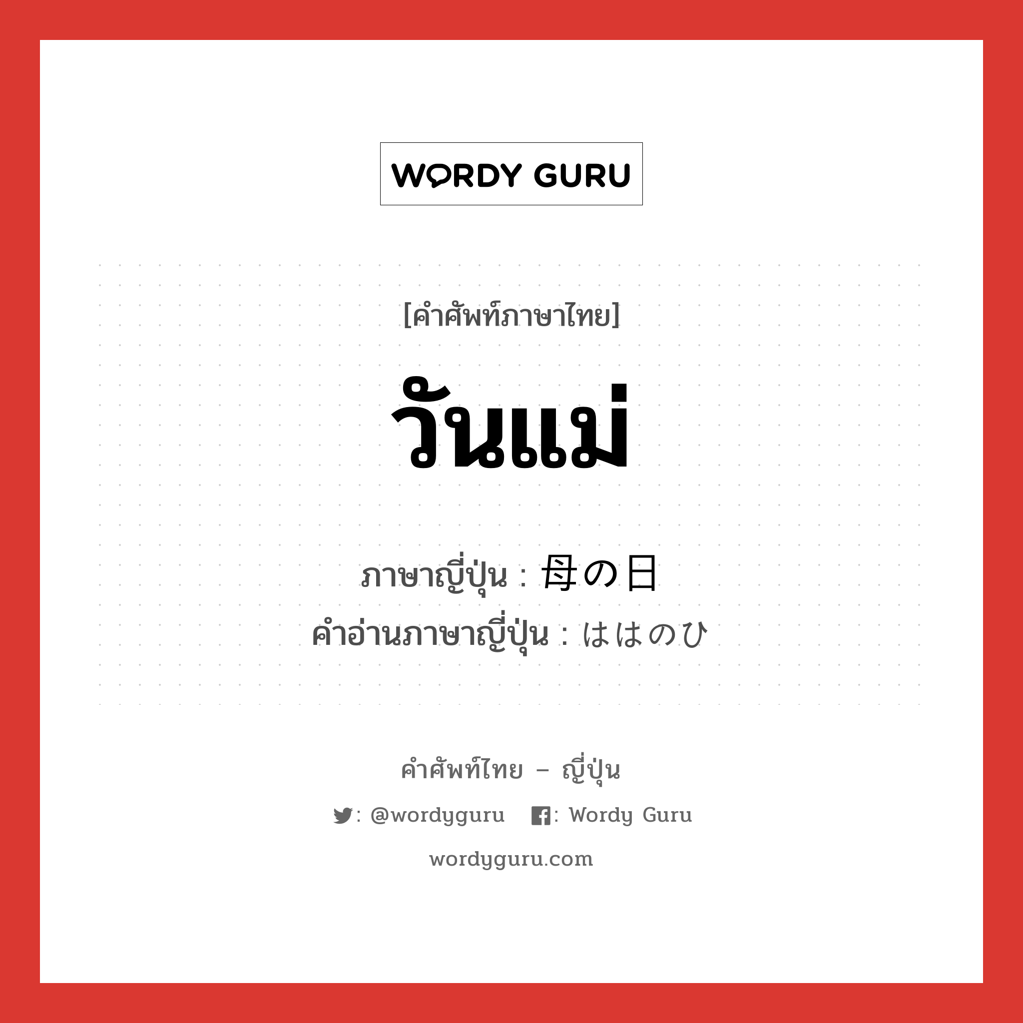 วันแม่ ภาษาญี่ปุ่นคืออะไร, คำศัพท์ภาษาไทย - ญี่ปุ่น วันแม่ ภาษาญี่ปุ่น 母の日 คำอ่านภาษาญี่ปุ่น ははのひ หมวด n หมวด n