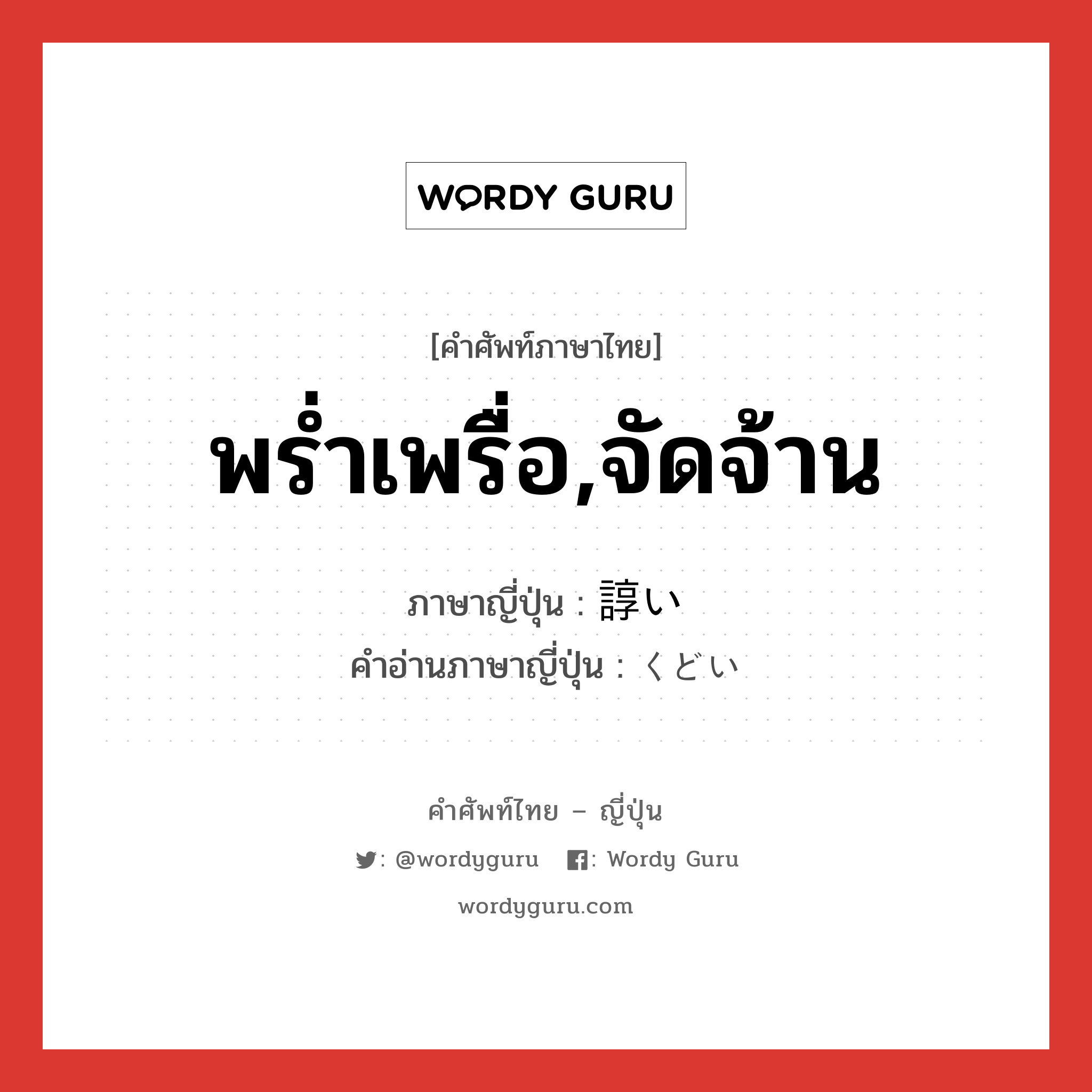 พร่ำเพรื่อ,จัดจ้าน ภาษาญี่ปุ่นคืออะไร, คำศัพท์ภาษาไทย - ญี่ปุ่น พร่ำเพรื่อ,จัดจ้าน ภาษาญี่ปุ่น 諄い คำอ่านภาษาญี่ปุ่น くどい หมวด adj-i หมวด adj-i