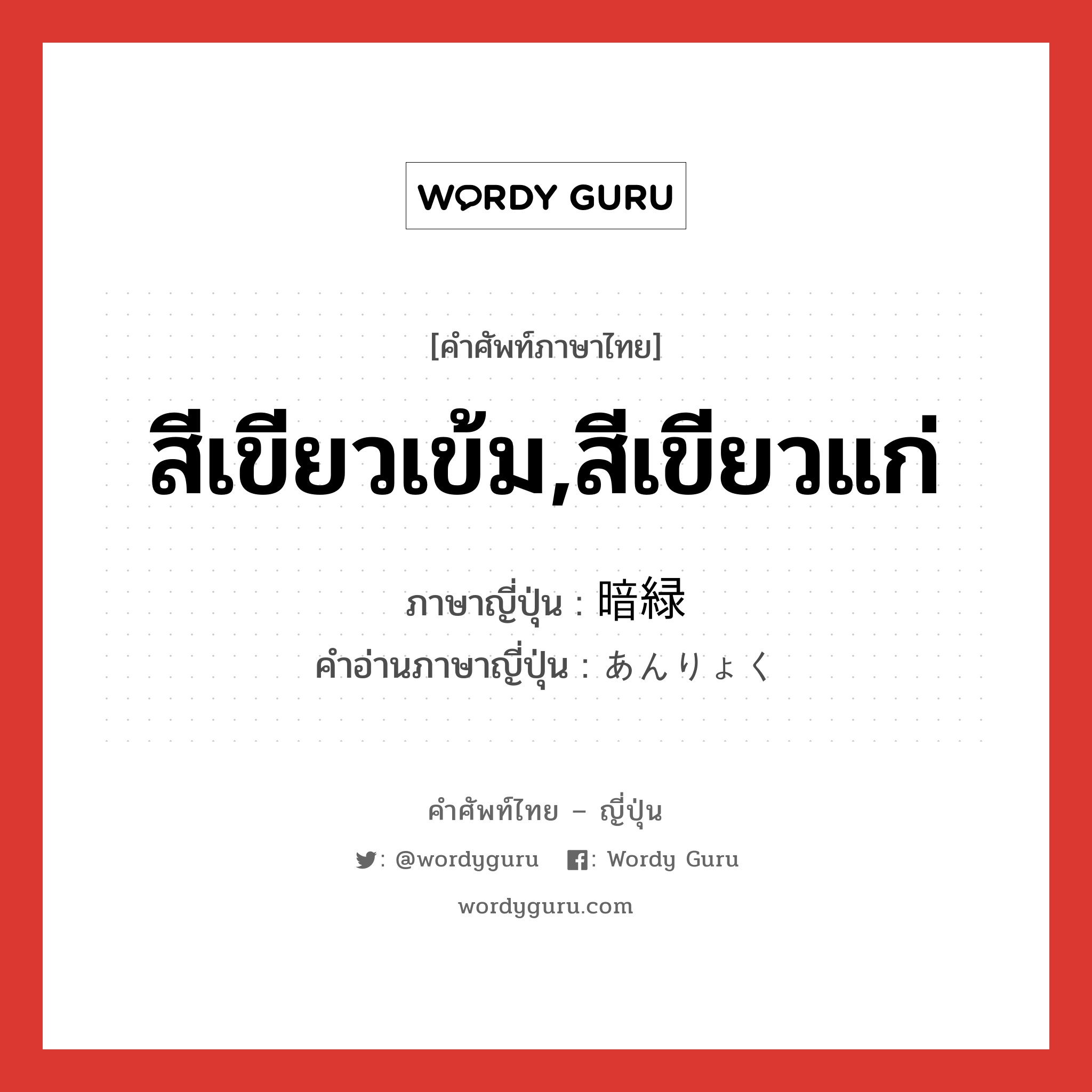 สีเขียวเข้ม,สีเขียวแก่ ภาษาญี่ปุ่นคืออะไร, คำศัพท์ภาษาไทย - ญี่ปุ่น สีเขียวเข้ม,สีเขียวแก่ ภาษาญี่ปุ่น 暗緑 คำอ่านภาษาญี่ปุ่น あんりょく หมวด n หมวด n