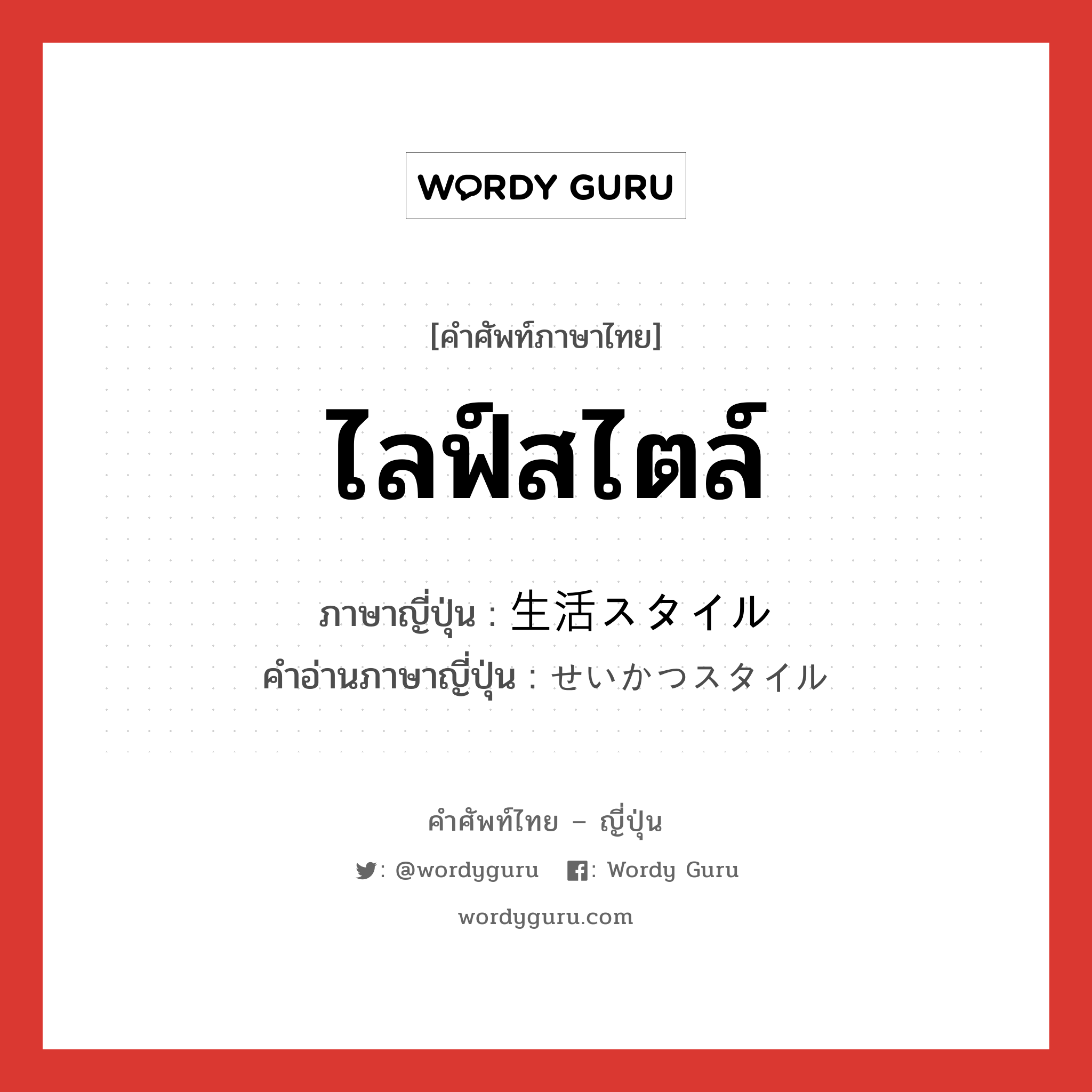 ไลฟ์สไตล์ ภาษาญี่ปุ่นคืออะไร, คำศัพท์ภาษาไทย - ญี่ปุ่น ไลฟ์สไตล์ ภาษาญี่ปุ่น 生活スタイル คำอ่านภาษาญี่ปุ่น せいかつスタイル หมวด n หมวด n