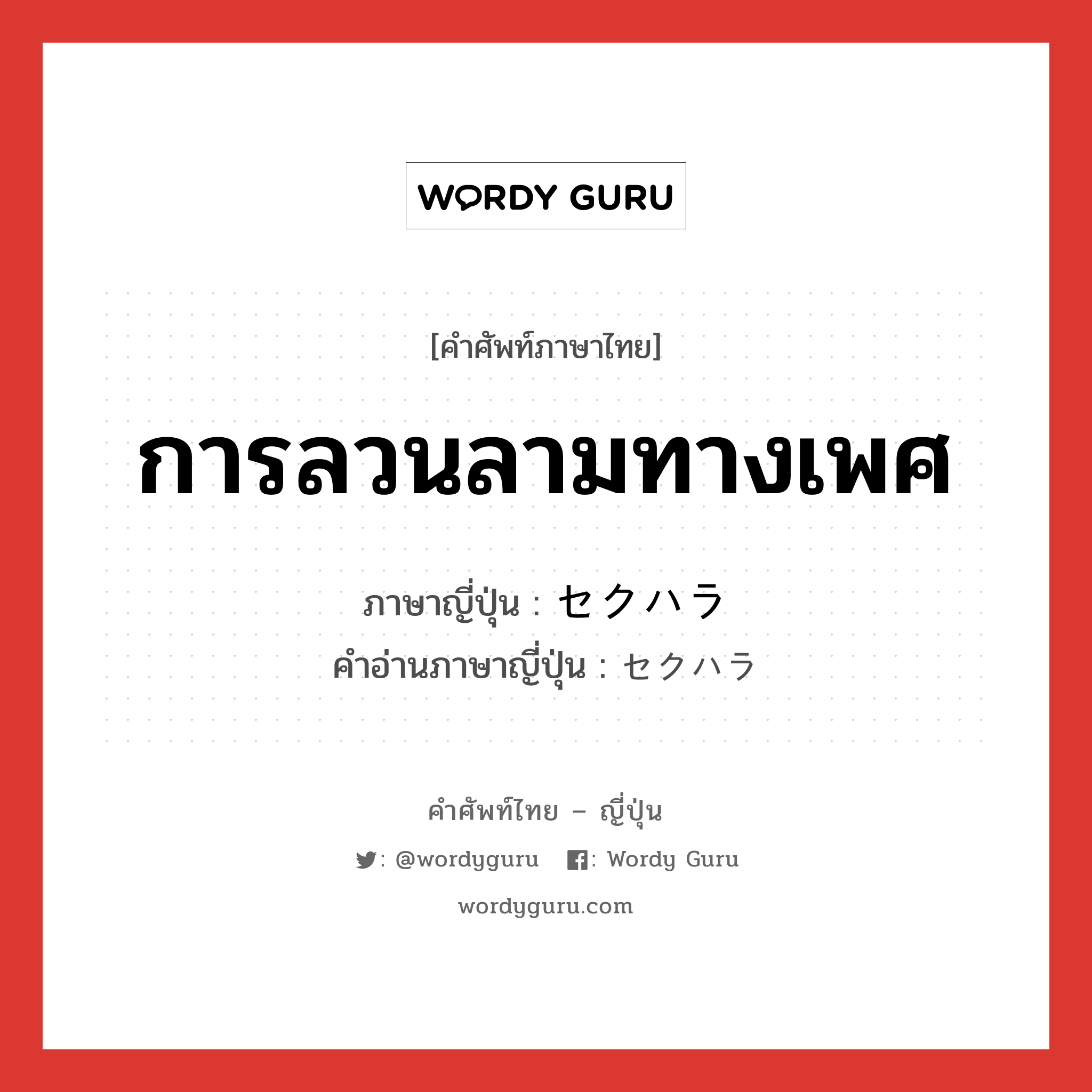 การลวนลามทางเพศ ภาษาญี่ปุ่นคืออะไร, คำศัพท์ภาษาไทย - ญี่ปุ่น การลวนลามทางเพศ ภาษาญี่ปุ่น セクハラ คำอ่านภาษาญี่ปุ่น セクハラ หมวด n หมวด n