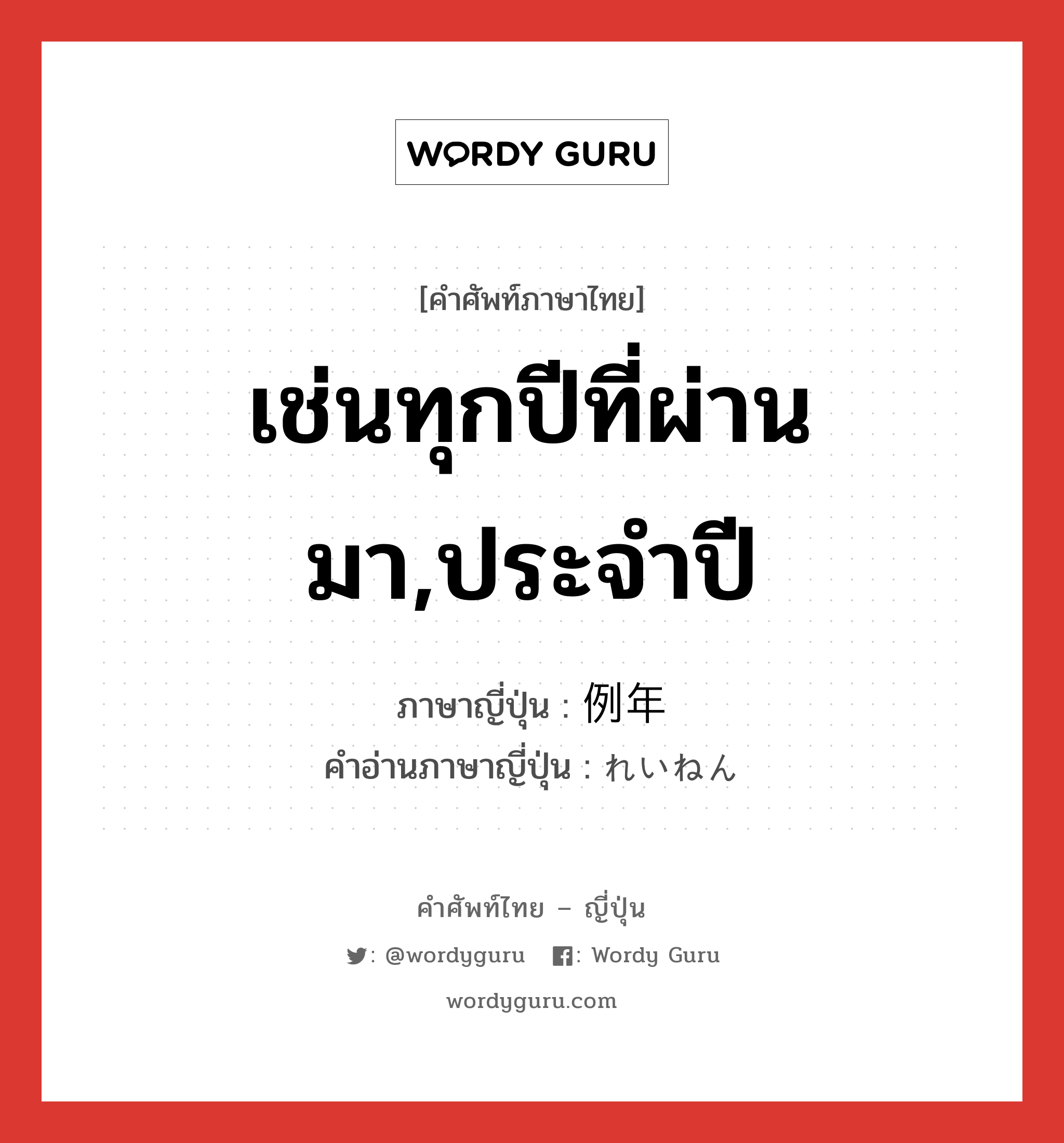 เช่นทุกปีที่ผ่านมา,ประจำปี ภาษาญี่ปุ่นคืออะไร, คำศัพท์ภาษาไทย - ญี่ปุ่น เช่นทุกปีที่ผ่านมา,ประจำปี ภาษาญี่ปุ่น 例年 คำอ่านภาษาญี่ปุ่น れいねん หมวด n-adv หมวด n-adv