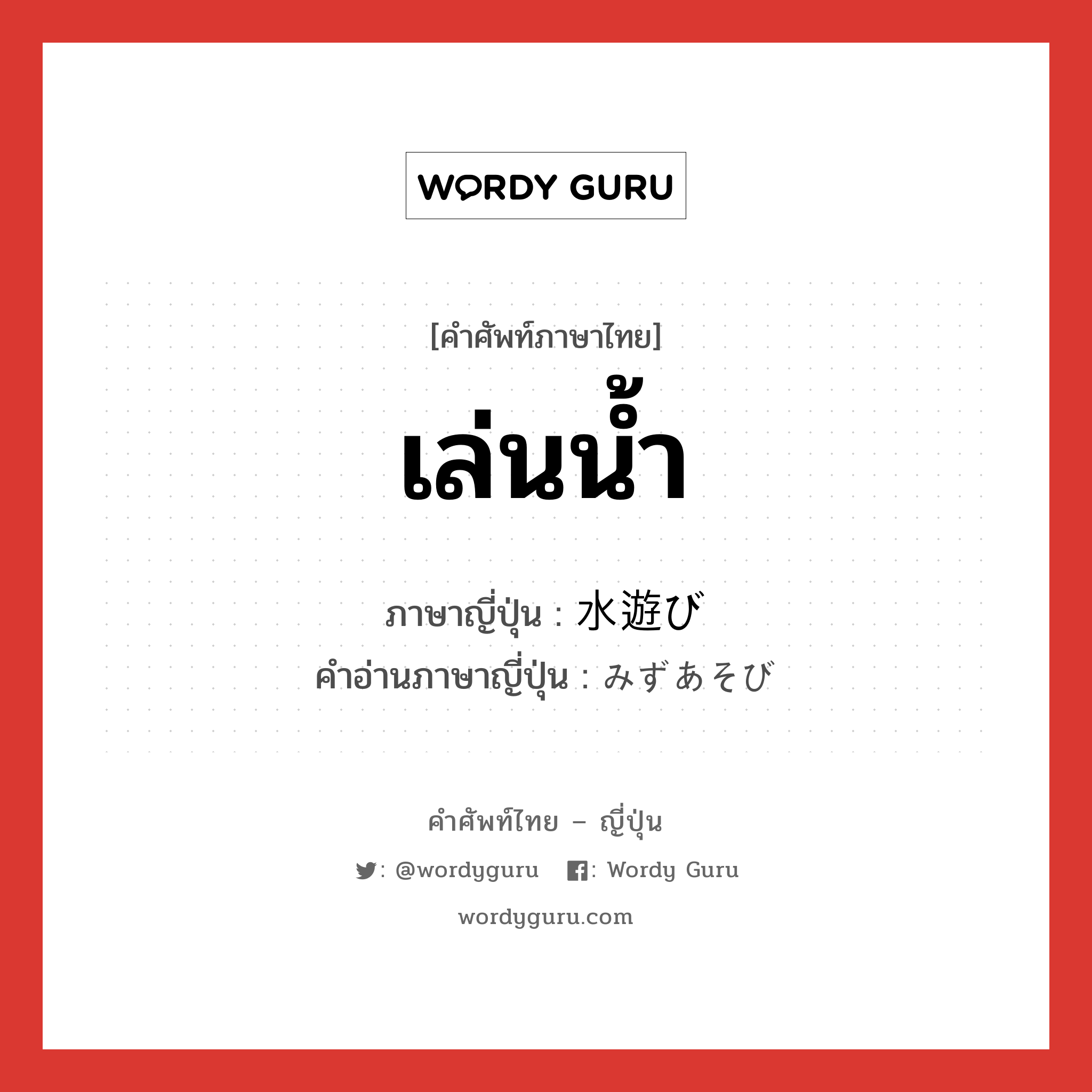 เล่นน้ำ ภาษาญี่ปุ่นคืออะไร, คำศัพท์ภาษาไทย - ญี่ปุ่น เล่นน้ำ ภาษาญี่ปุ่น 水遊び คำอ่านภาษาญี่ปุ่น みずあそび หมวด n หมวด n