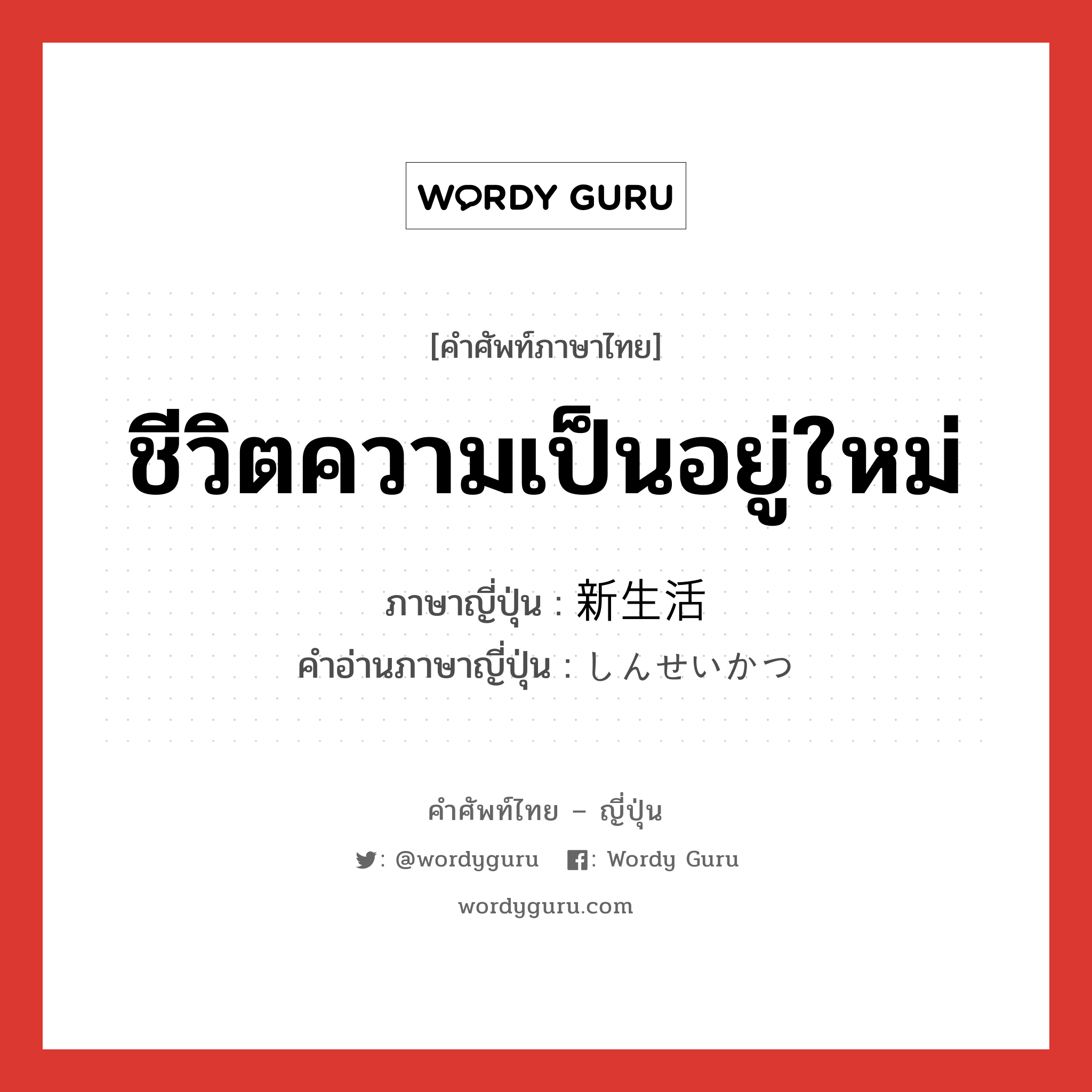 ชีวิตความเป็นอยู่ใหม่ ภาษาญี่ปุ่นคืออะไร, คำศัพท์ภาษาไทย - ญี่ปุ่น ชีวิตความเป็นอยู่ใหม่ ภาษาญี่ปุ่น 新生活 คำอ่านภาษาญี่ปุ่น しんせいかつ หมวด n หมวด n