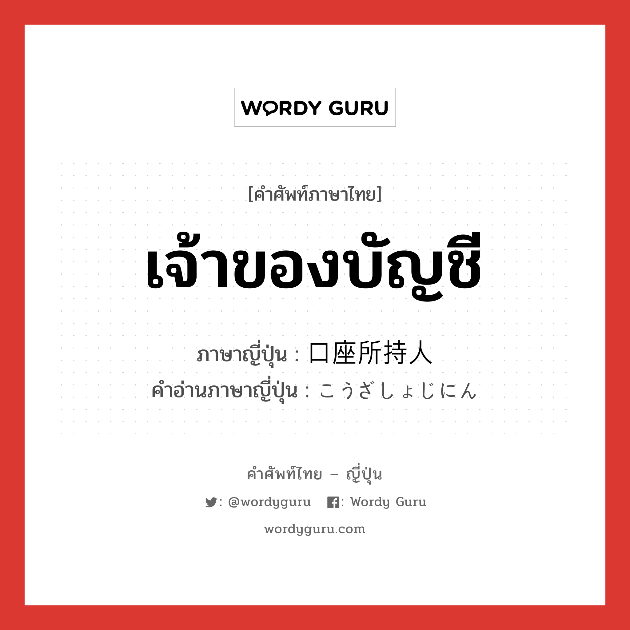 เจ้าของบัญชี ภาษาญี่ปุ่นคืออะไร, คำศัพท์ภาษาไทย - ญี่ปุ่น เจ้าของบัญชี ภาษาญี่ปุ่น 口座所持人 คำอ่านภาษาญี่ปุ่น こうざしょじにん หมวด n หมวด n