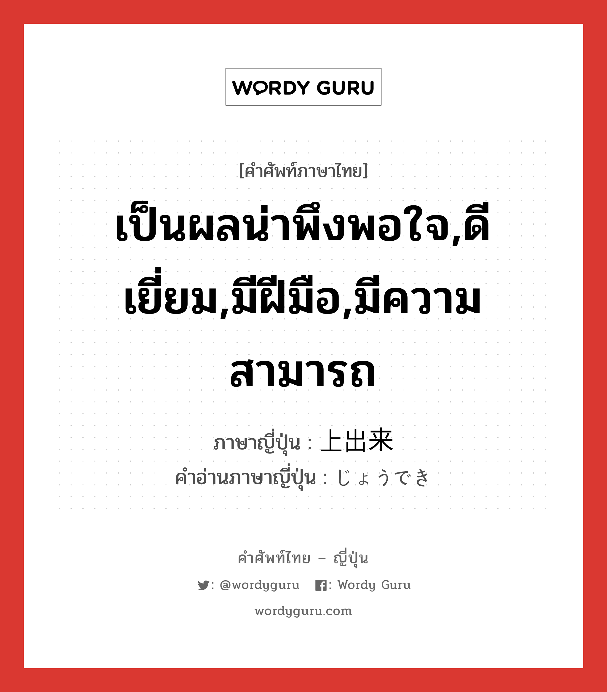 เป็นผลน่าพึงพอใจ,ดีเยี่ยม,มีฝีมือ,มีความสามารถ ภาษาญี่ปุ่นคืออะไร, คำศัพท์ภาษาไทย - ญี่ปุ่น เป็นผลน่าพึงพอใจ,ดีเยี่ยม,มีฝีมือ,มีความสามารถ ภาษาญี่ปุ่น 上出来 คำอ่านภาษาญี่ปุ่น じょうでき หมวด adj-na หมวด adj-na