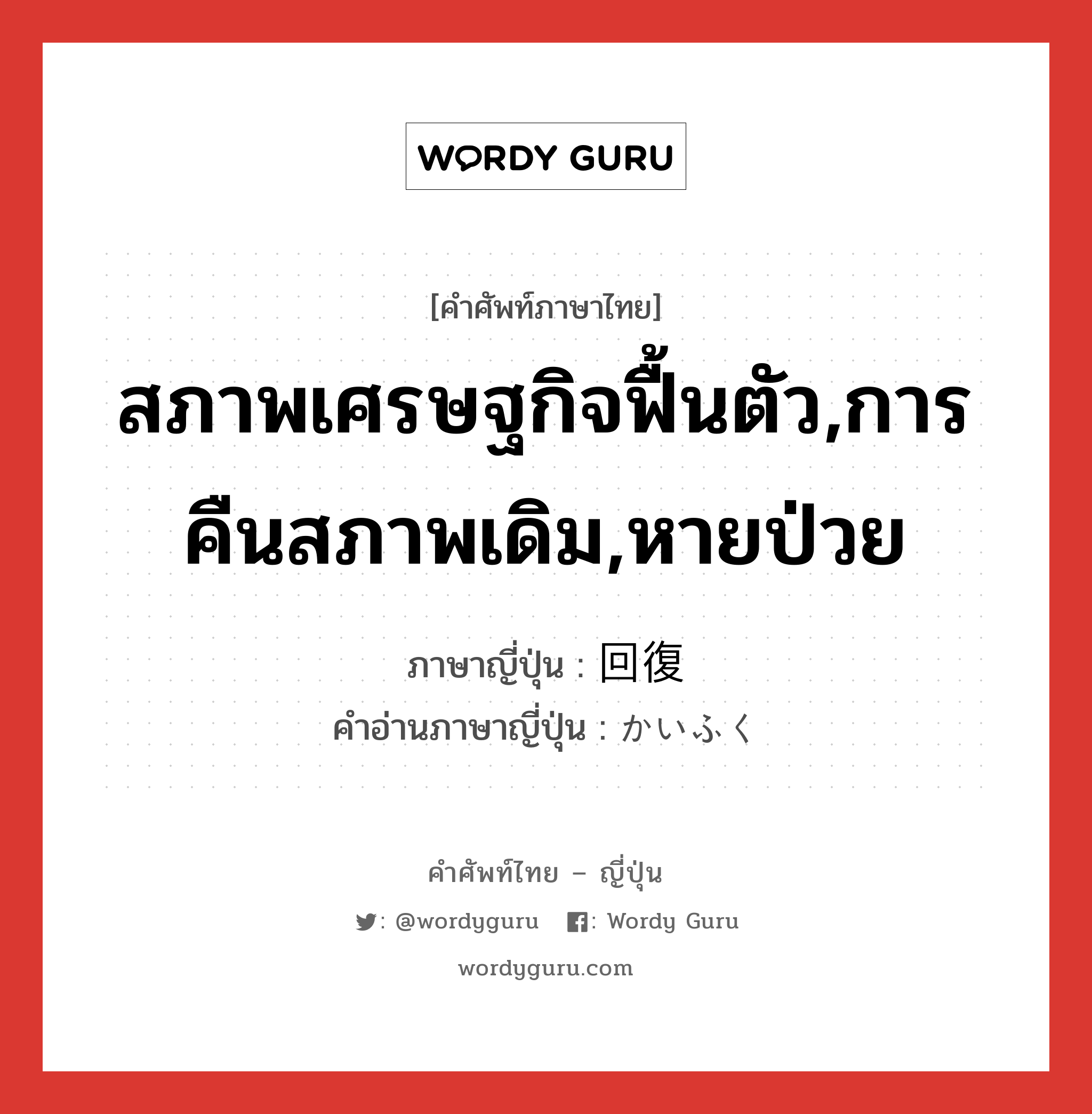 สภาพเศรษฐกิจฟื้นตัว,การคืนสภาพเดิม,หายป่วย ภาษาญี่ปุ่นคืออะไร, คำศัพท์ภาษาไทย - ญี่ปุ่น สภาพเศรษฐกิจฟื้นตัว,การคืนสภาพเดิม,หายป่วย ภาษาญี่ปุ่น 回復 คำอ่านภาษาญี่ปุ่น かいふく หมวด n หมวด n