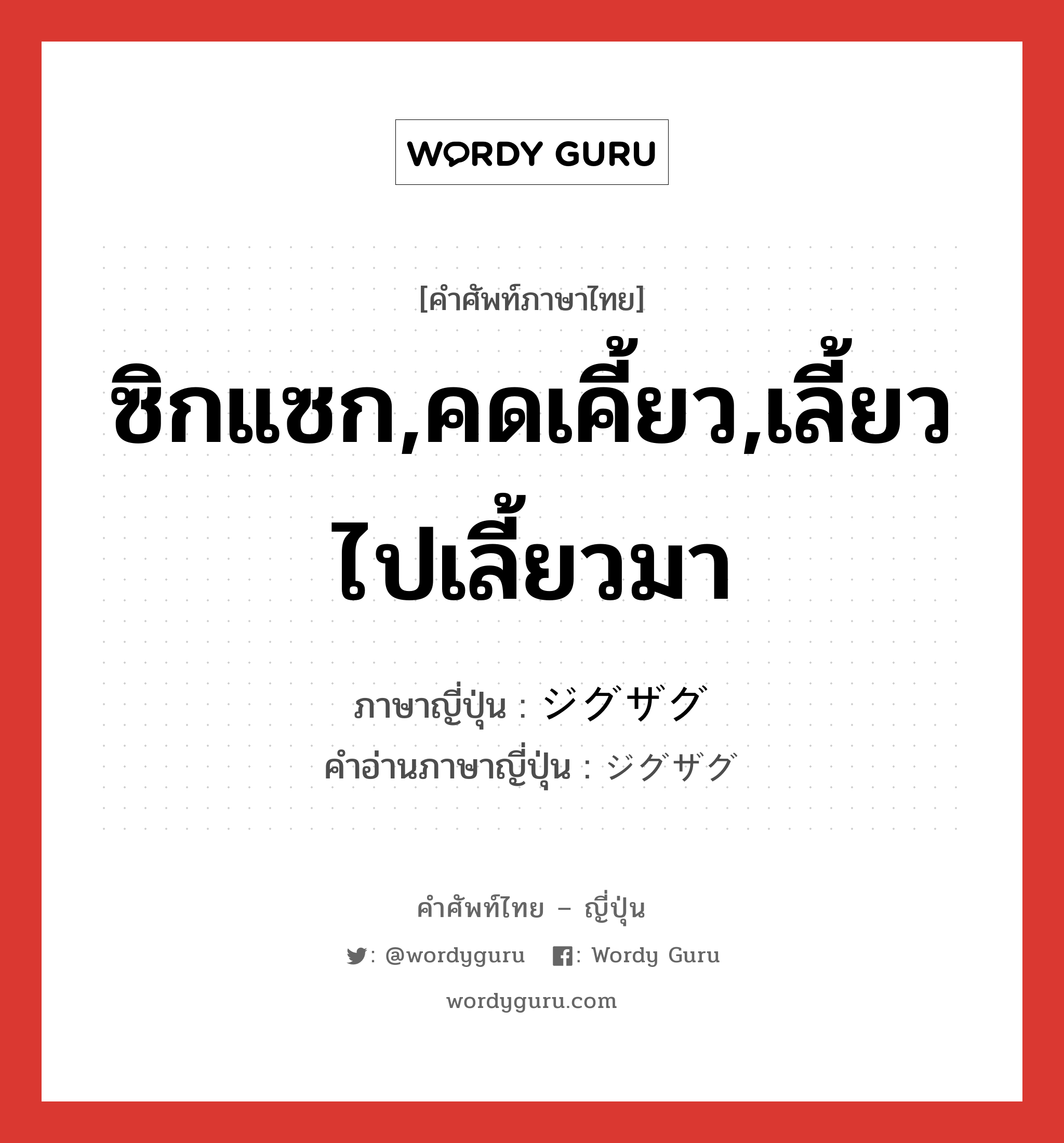 ซิกแซก,คดเคี้ยว,เลี้ยวไปเลี้ยวมา ภาษาญี่ปุ่นคืออะไร, คำศัพท์ภาษาไทย - ญี่ปุ่น ซิกแซก,คดเคี้ยว,เลี้ยวไปเลี้ยวมา ภาษาญี่ปุ่น ジグザグ คำอ่านภาษาญี่ปุ่น ジグザグ หมวด adj-na หมวด adj-na