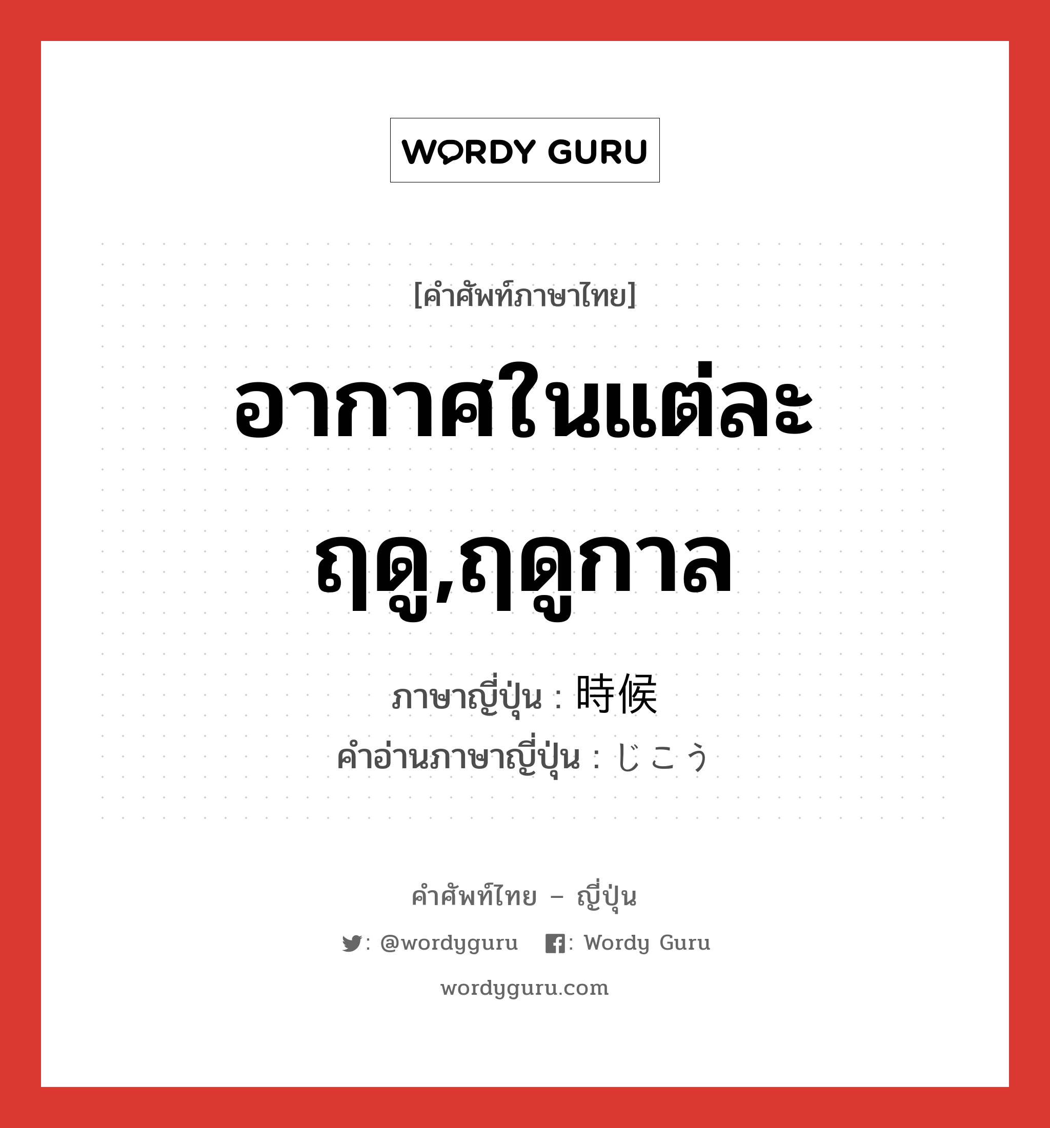 อากาศในแต่ละฤดู,ฤดูกาล ภาษาญี่ปุ่นคืออะไร, คำศัพท์ภาษาไทย - ญี่ปุ่น อากาศในแต่ละฤดู,ฤดูกาล ภาษาญี่ปุ่น 時候 คำอ่านภาษาญี่ปุ่น じこう หมวด n หมวด n