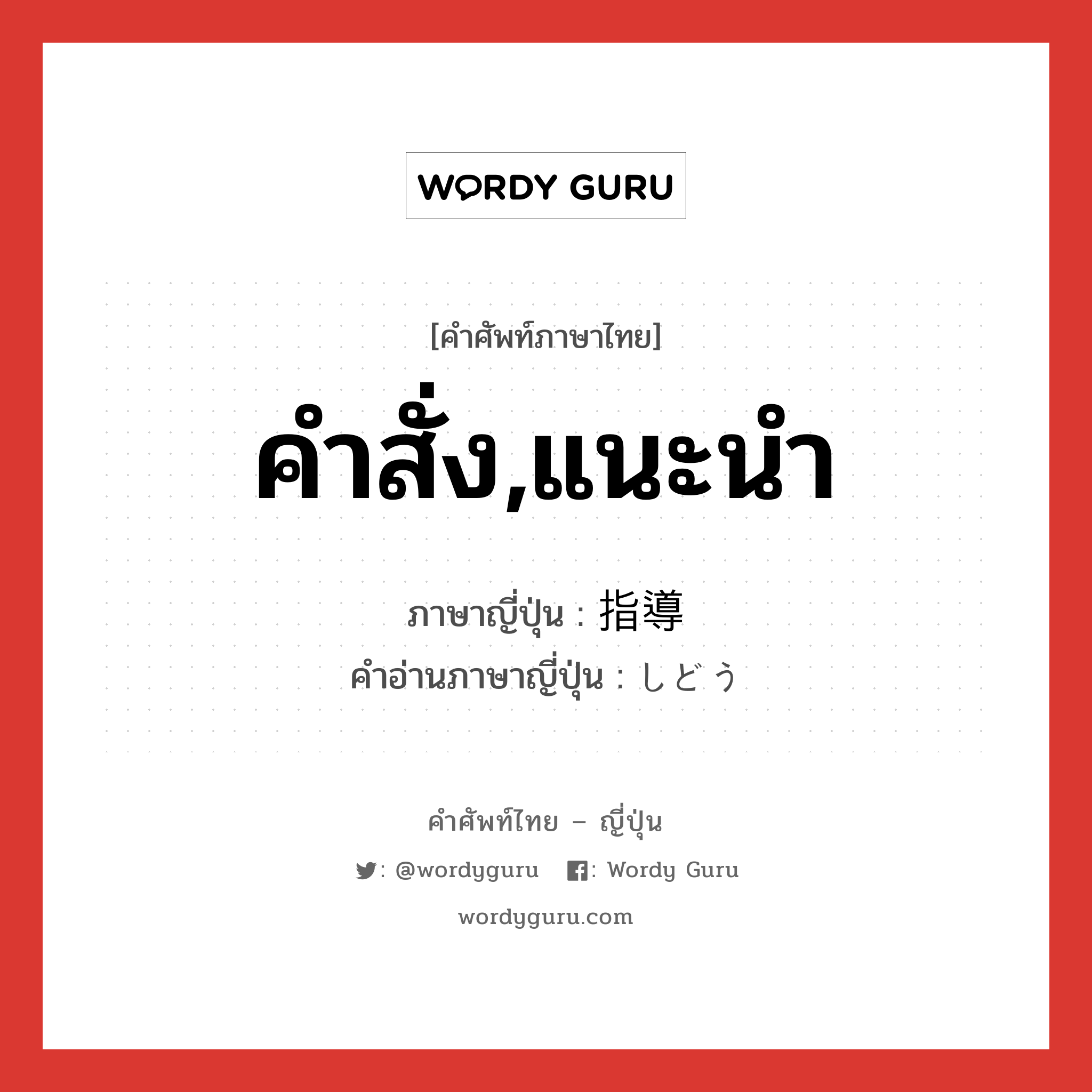 คำสั่ง,แนะนำ ภาษาญี่ปุ่นคืออะไร, คำศัพท์ภาษาไทย - ญี่ปุ่น คำสั่ง,แนะนำ ภาษาญี่ปุ่น 指導 คำอ่านภาษาญี่ปุ่น しどう หมวด n หมวด n