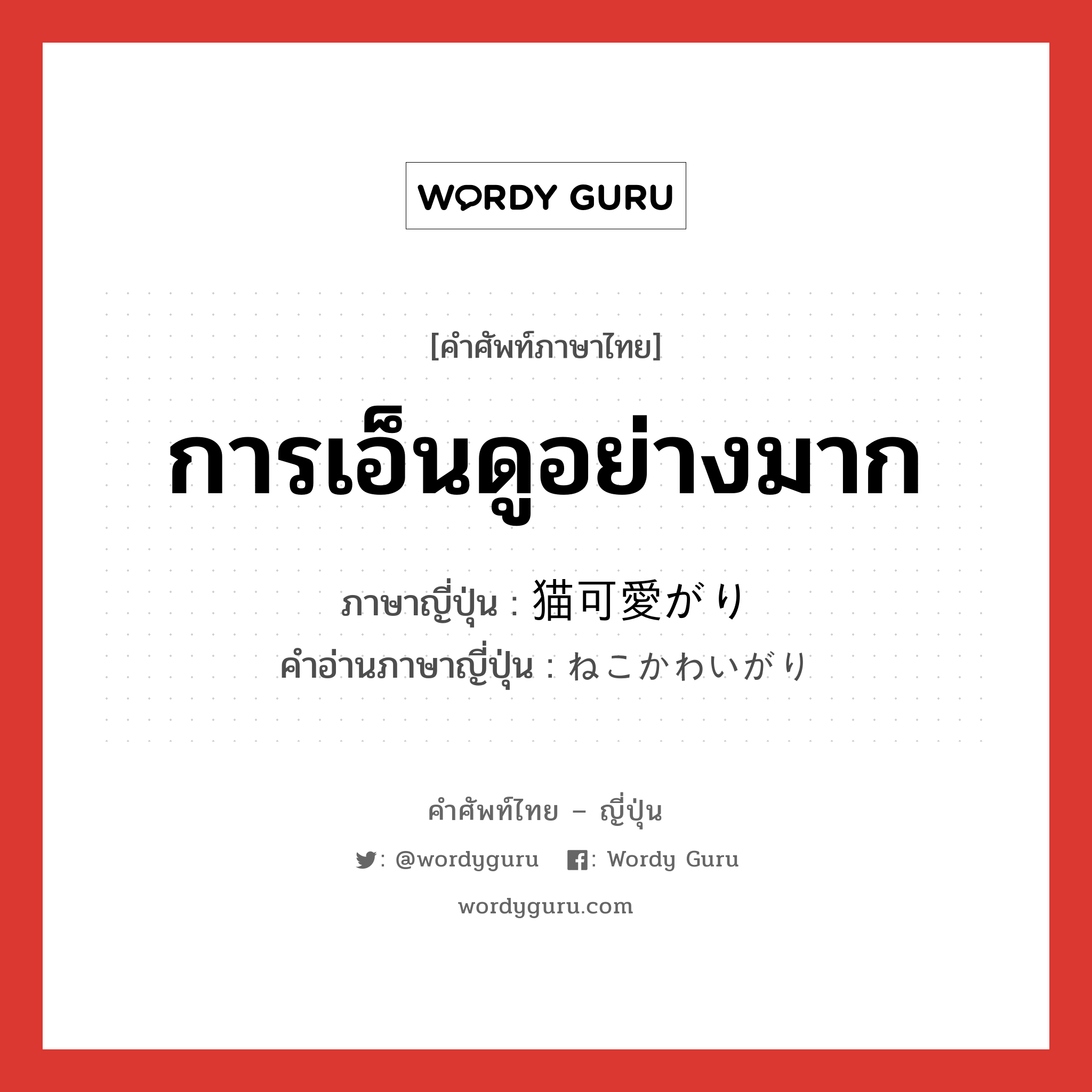 การเอ็นดูอย่างมาก ภาษาญี่ปุ่นคืออะไร, คำศัพท์ภาษาไทย - ญี่ปุ่น การเอ็นดูอย่างมาก ภาษาญี่ปุ่น 猫可愛がり คำอ่านภาษาญี่ปุ่น ねこかわいがり หมวด n หมวด n