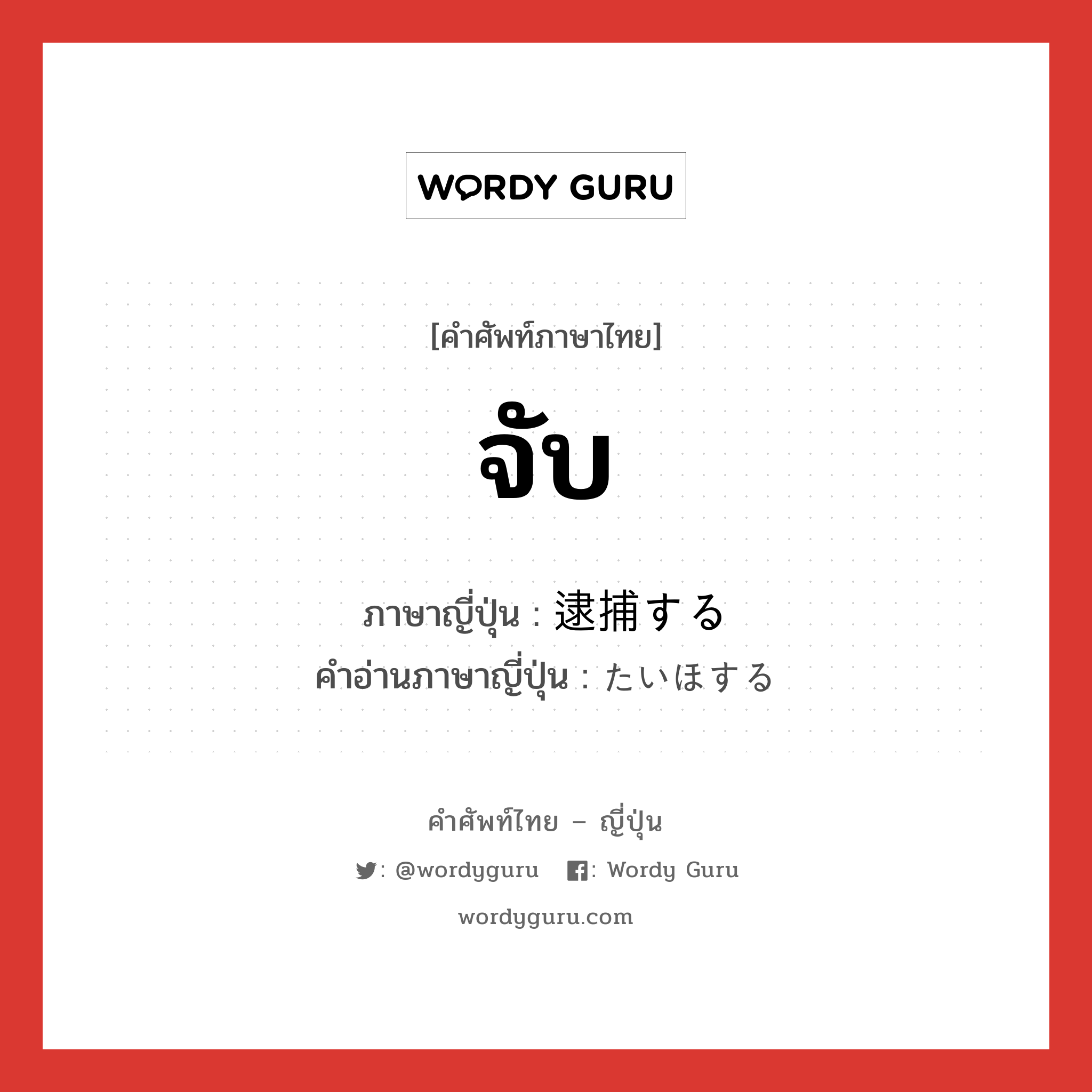 จับ ภาษาญี่ปุ่นคืออะไร, คำศัพท์ภาษาไทย - ญี่ปุ่น จับ ภาษาญี่ปุ่น 逮捕する คำอ่านภาษาญี่ปุ่น たいほする หมวด v หมวด v