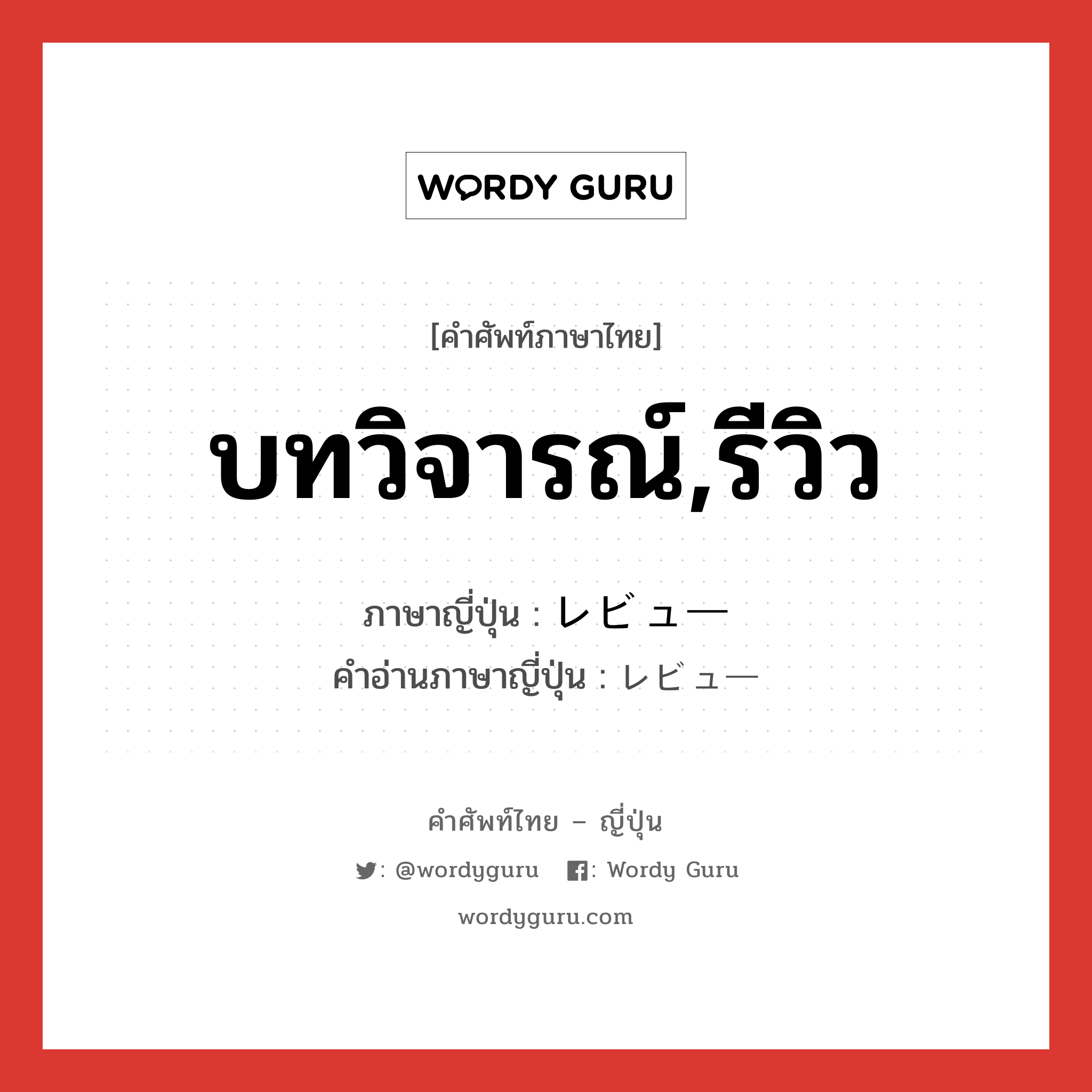 บทวิจารณ์,รีวิว ภาษาญี่ปุ่นคืออะไร, คำศัพท์ภาษาไทย - ญี่ปุ่น บทวิจารณ์,รีวิว ภาษาญี่ปุ่น レビュー คำอ่านภาษาญี่ปุ่น レビュー หมวด n หมวด n