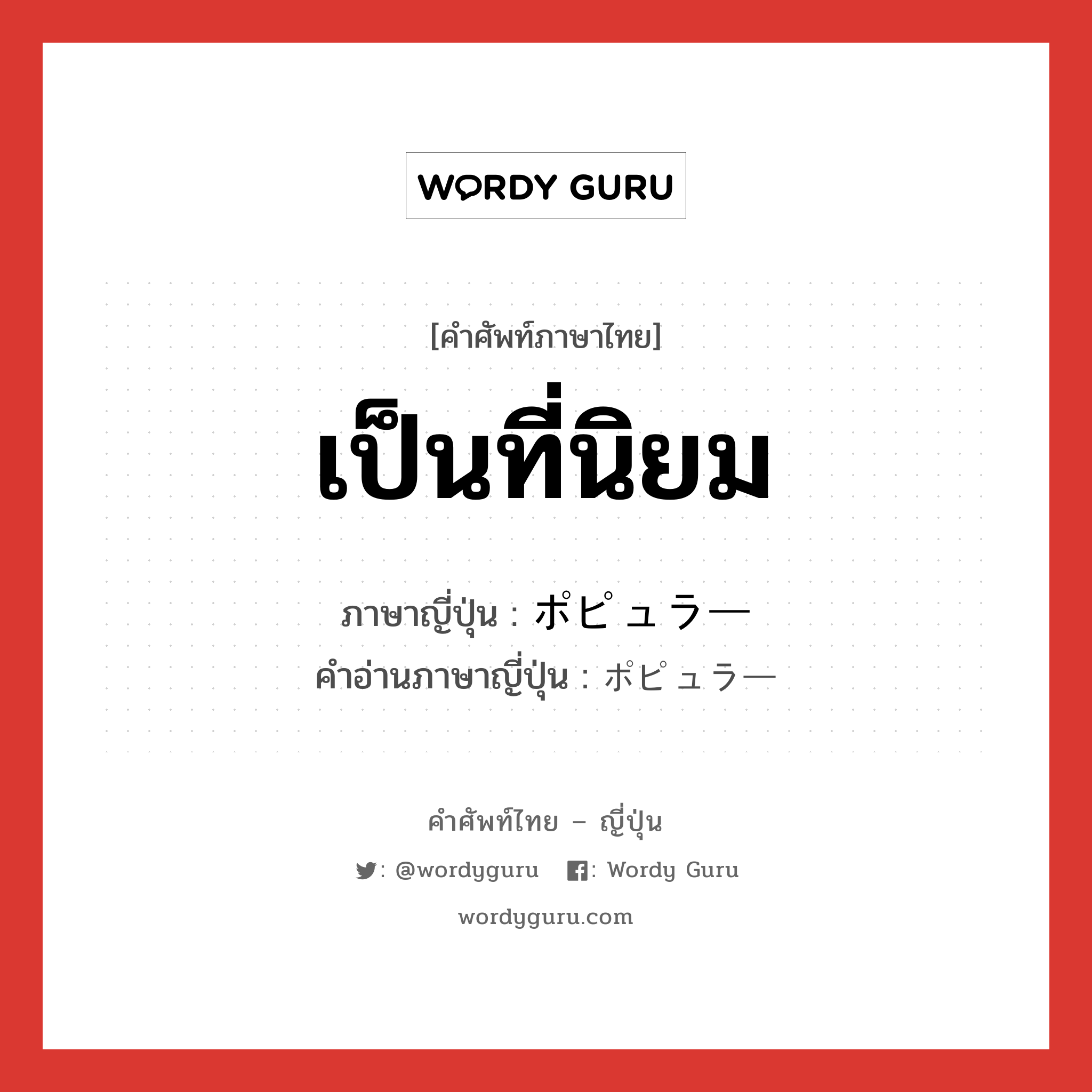 เป็นที่นิยม ภาษาญี่ปุ่นคืออะไร, คำศัพท์ภาษาไทย - ญี่ปุ่น เป็นที่นิยม ภาษาญี่ปุ่น ポピュラー คำอ่านภาษาญี่ปุ่น ポピュラー หมวด adj-na หมวด adj-na