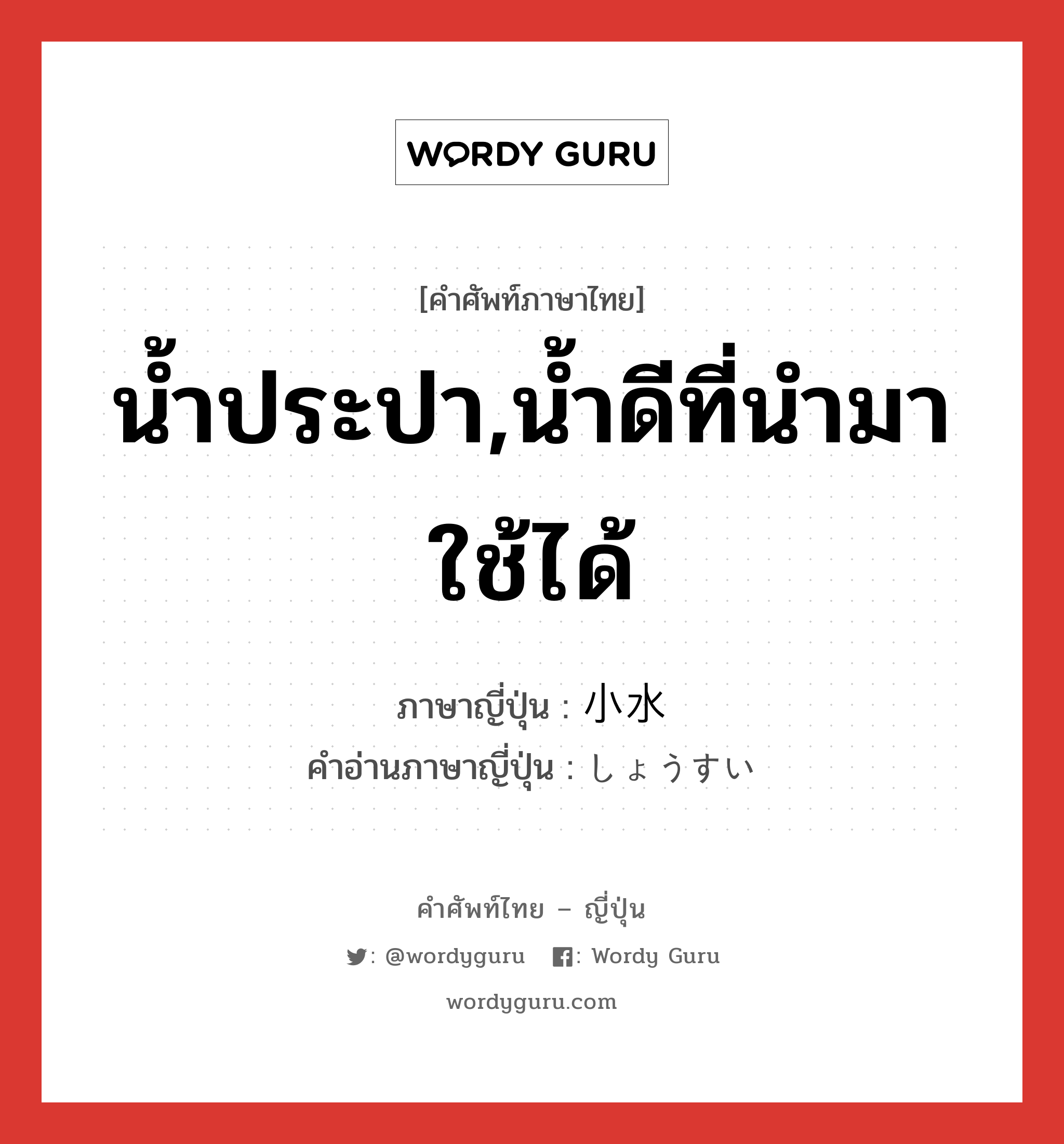 น้ำประปา,น้ำดีที่นำมาใช้ได้ ภาษาญี่ปุ่นคืออะไร, คำศัพท์ภาษาไทย - ญี่ปุ่น น้ำประปา,น้ำดีที่นำมาใช้ได้ ภาษาญี่ปุ่น 小水 คำอ่านภาษาญี่ปุ่น しょうすい หมวด n หมวด n