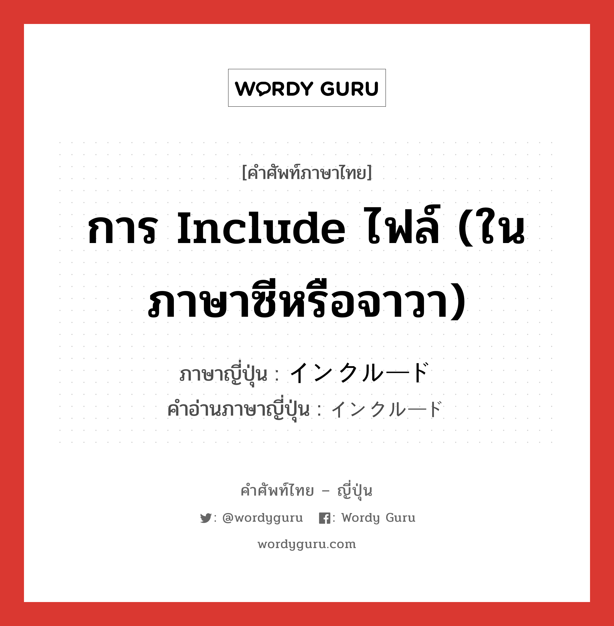 การ include ไฟล์ (ในภาษาซีหรือจาวา) ภาษาญี่ปุ่นคืออะไร, คำศัพท์ภาษาไทย - ญี่ปุ่น การ include ไฟล์ (ในภาษาซีหรือจาวา) ภาษาญี่ปุ่น インクルード คำอ่านภาษาญี่ปุ่น インクルード หมวด n หมวด n