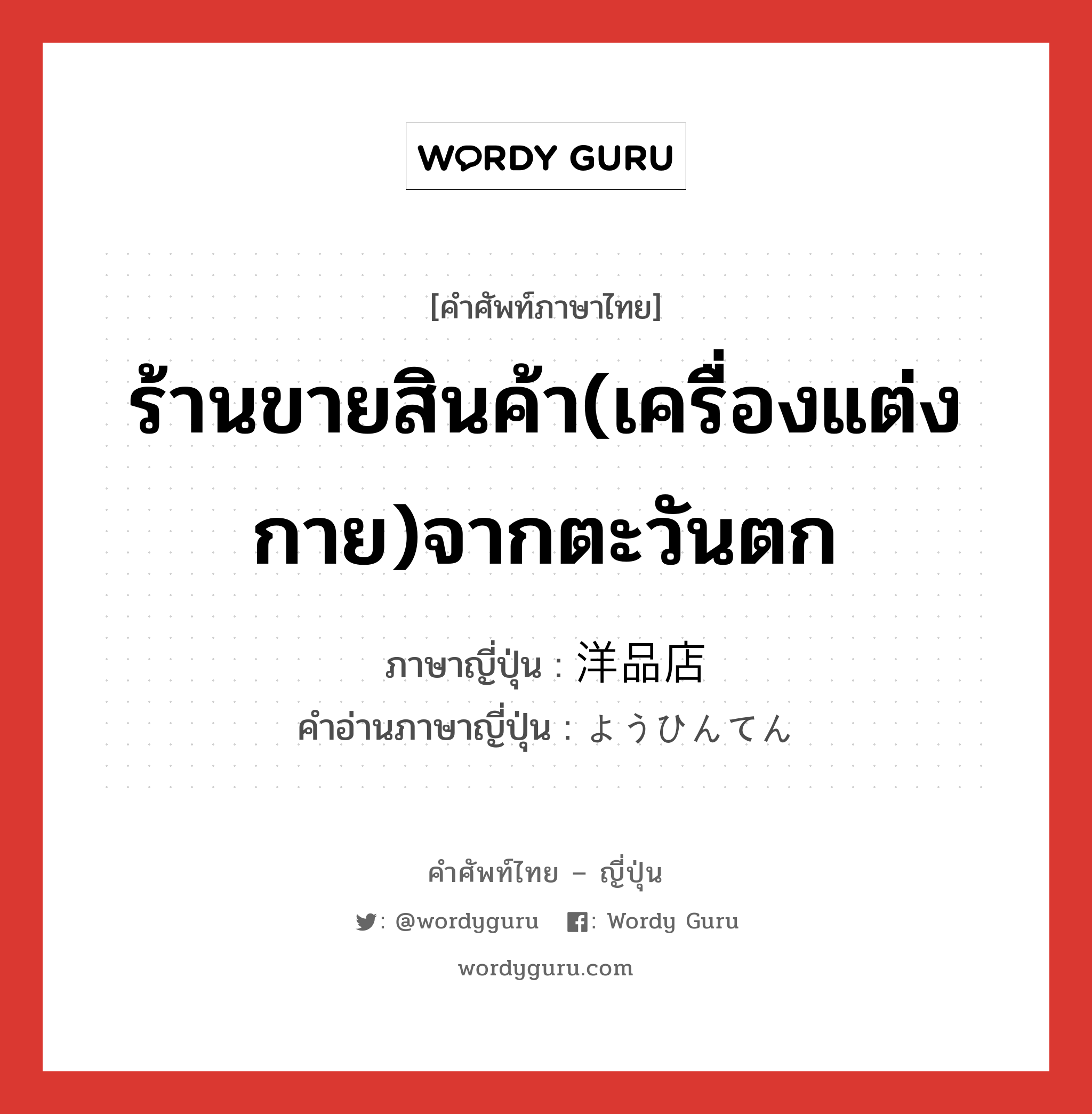 ร้านขายสินค้า(เครื่องแต่งกาย)จากตะวันตก ภาษาญี่ปุ่นคืออะไร, คำศัพท์ภาษาไทย - ญี่ปุ่น ร้านขายสินค้า(เครื่องแต่งกาย)จากตะวันตก ภาษาญี่ปุ่น 洋品店 คำอ่านภาษาญี่ปุ่น ようひんてん หมวด n หมวด n