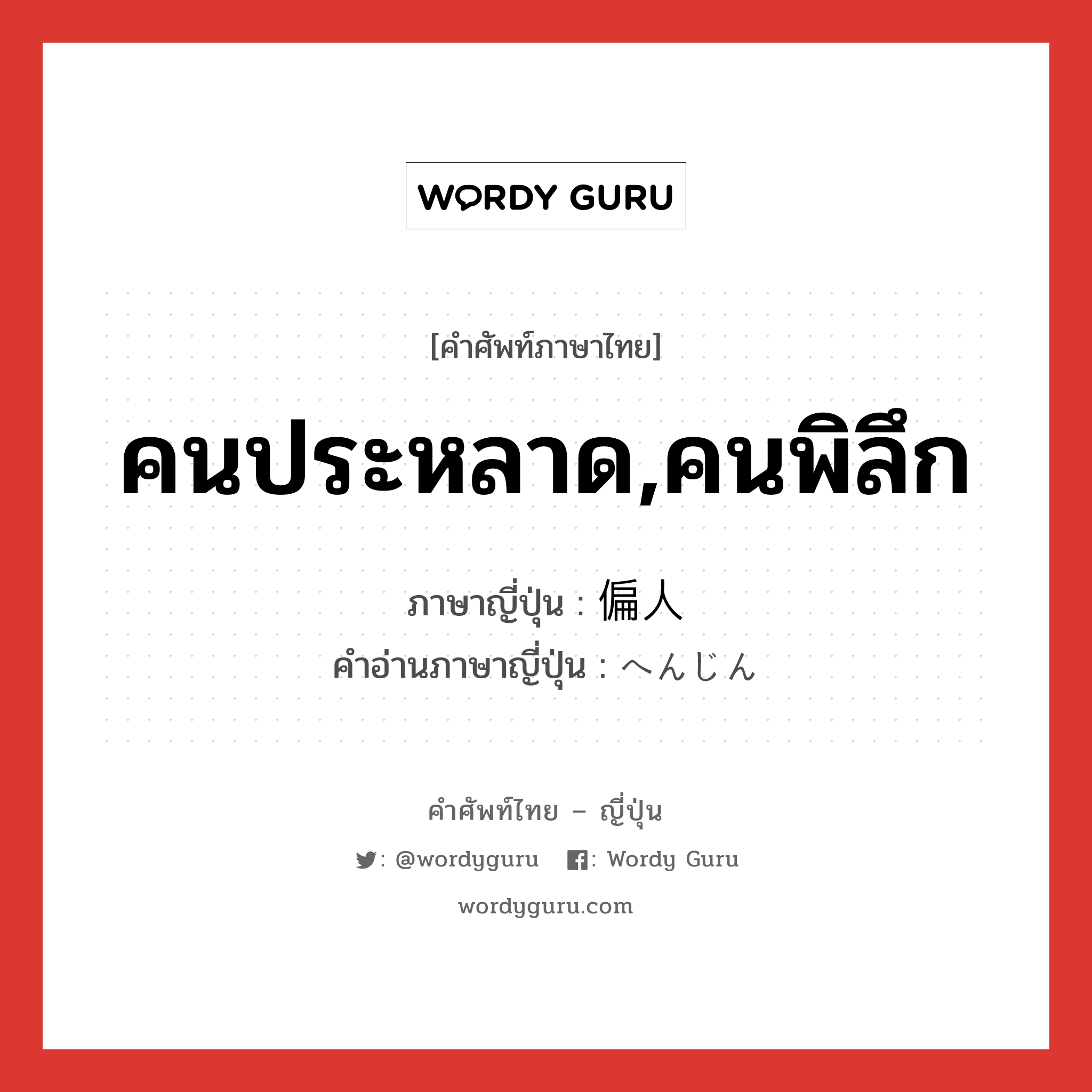 คนประหลาด,คนพิลึก ภาษาญี่ปุ่นคืออะไร, คำศัพท์ภาษาไทย - ญี่ปุ่น คนประหลาด,คนพิลึก ภาษาญี่ปุ่น 偏人 คำอ่านภาษาญี่ปุ่น へんじん หมวด n หมวด n