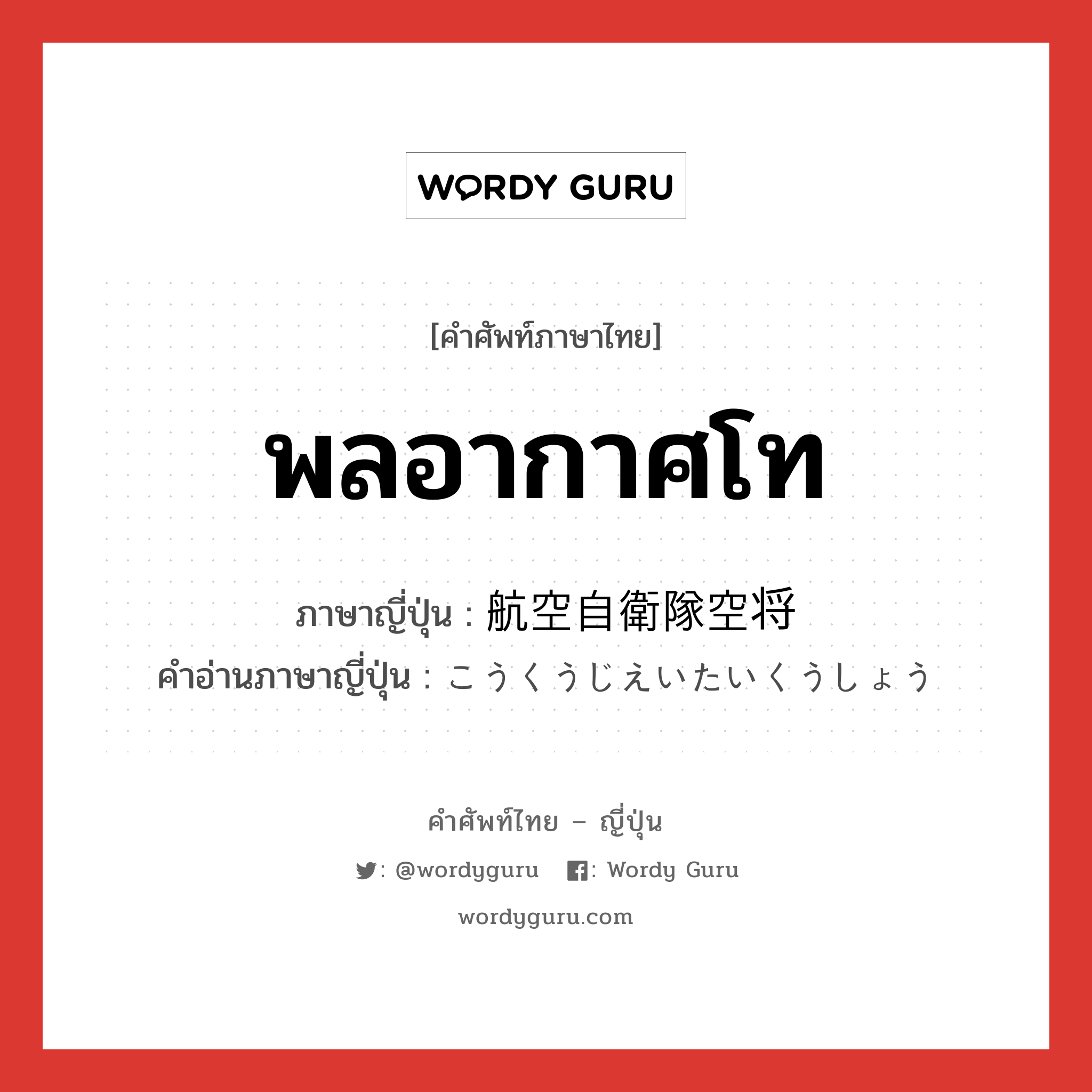 พลอากาศโท ภาษาญี่ปุ่นคืออะไร, คำศัพท์ภาษาไทย - ญี่ปุ่น พลอากาศโท ภาษาญี่ปุ่น 航空自衛隊空将 คำอ่านภาษาญี่ปุ่น こうくうじえいたいくうしょう หมวด n หมวด n