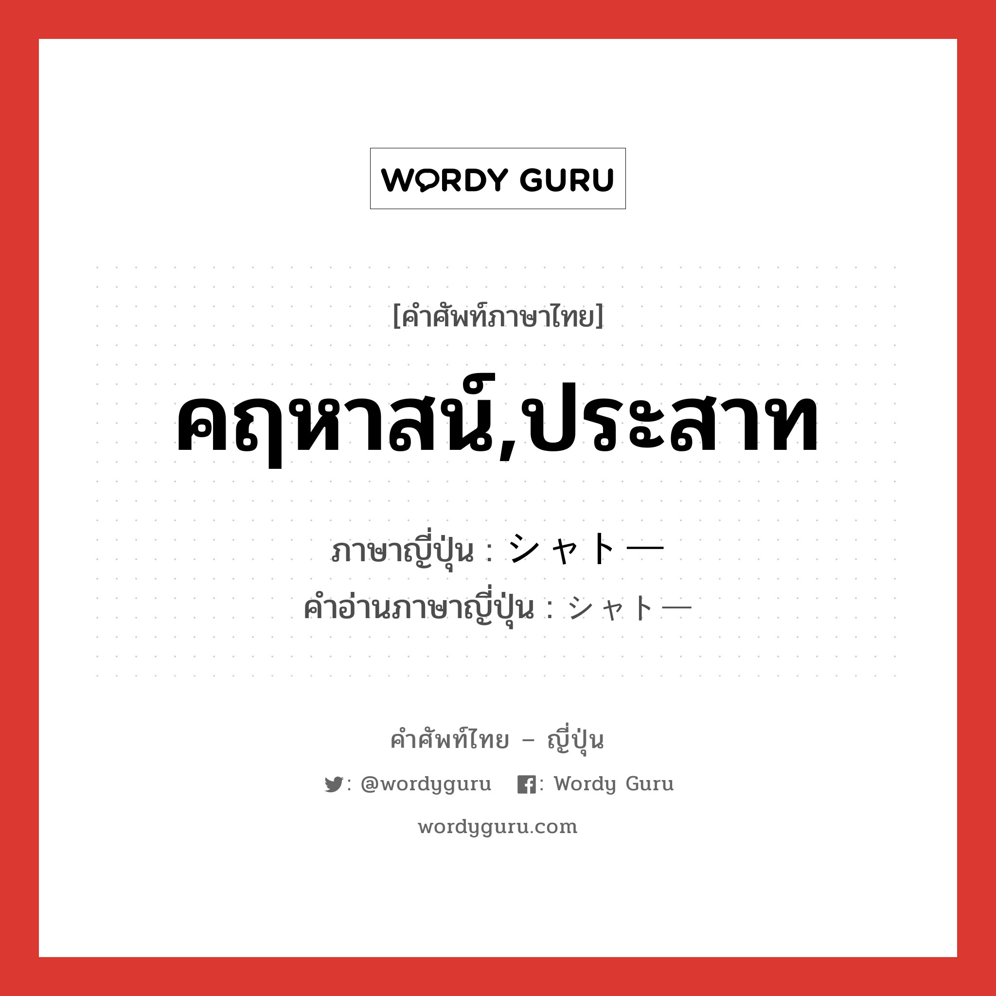 คฤหาสน์,ประสาท ภาษาญี่ปุ่นคืออะไร, คำศัพท์ภาษาไทย - ญี่ปุ่น คฤหาสน์,ประสาท ภาษาญี่ปุ่น シャトー คำอ่านภาษาญี่ปุ่น シャトー หมวด n หมวด n