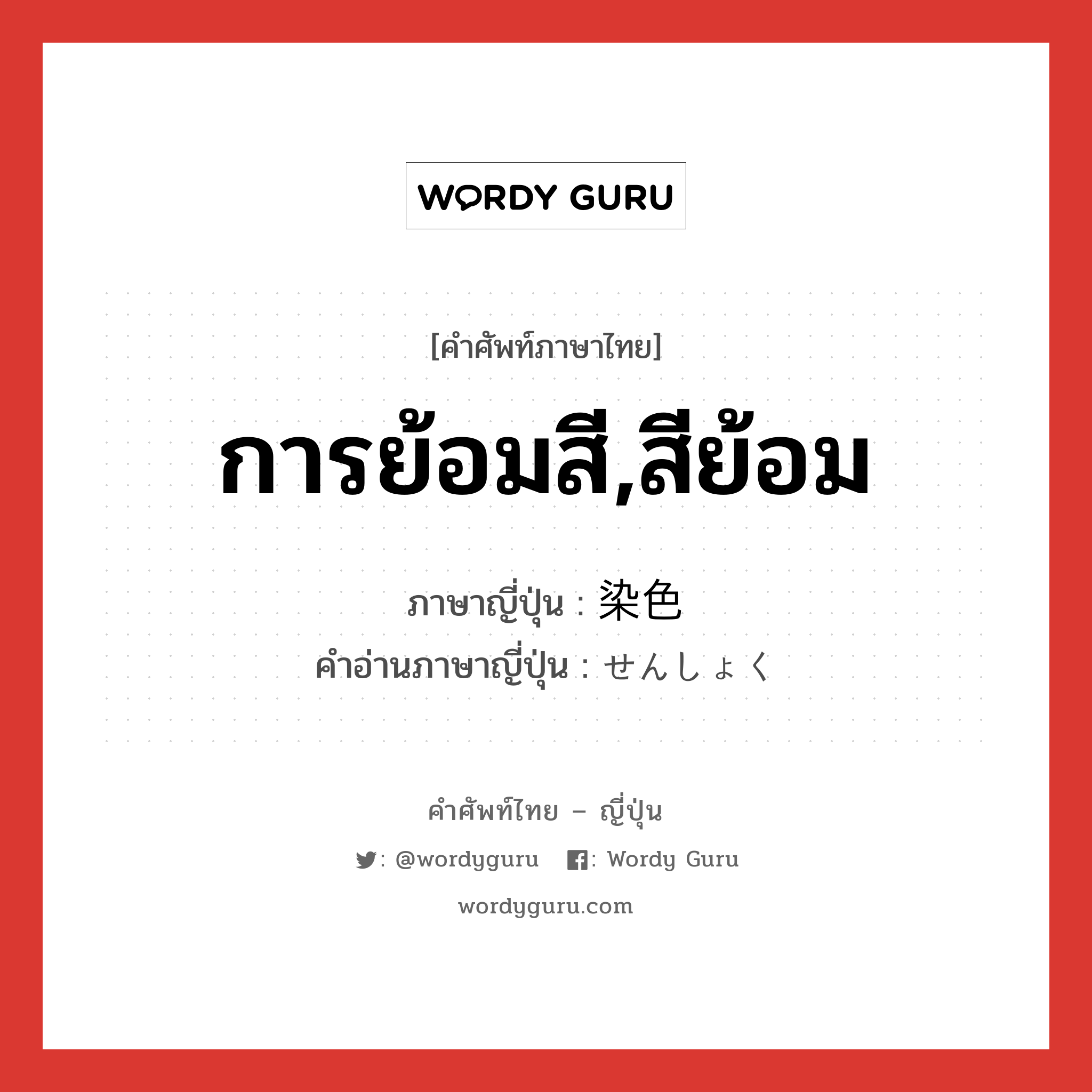 การย้อมสี,สีย้อม ภาษาญี่ปุ่นคืออะไร, คำศัพท์ภาษาไทย - ญี่ปุ่น การย้อมสี,สีย้อม ภาษาญี่ปุ่น 染色 คำอ่านภาษาญี่ปุ่น せんしょく หมวด n หมวด n