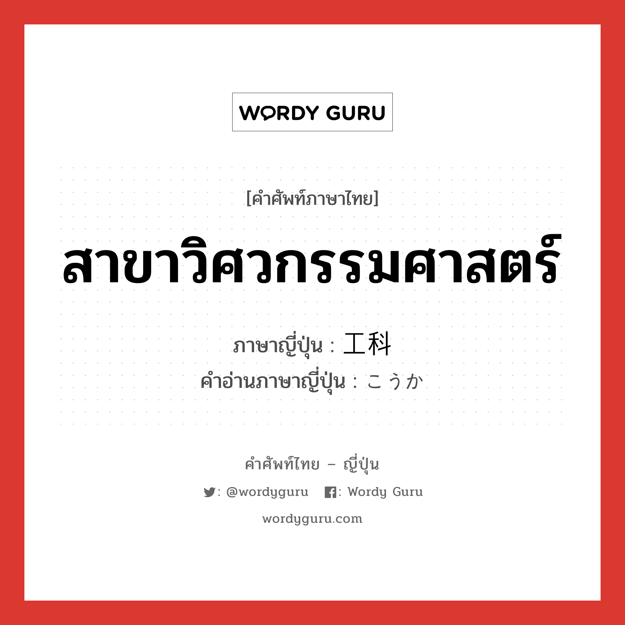 สาขาวิศวกรรมศาสตร์ ภาษาญี่ปุ่นคืออะไร, คำศัพท์ภาษาไทย - ญี่ปุ่น สาขาวิศวกรรมศาสตร์ ภาษาญี่ปุ่น 工科 คำอ่านภาษาญี่ปุ่น こうか หมวด n หมวด n