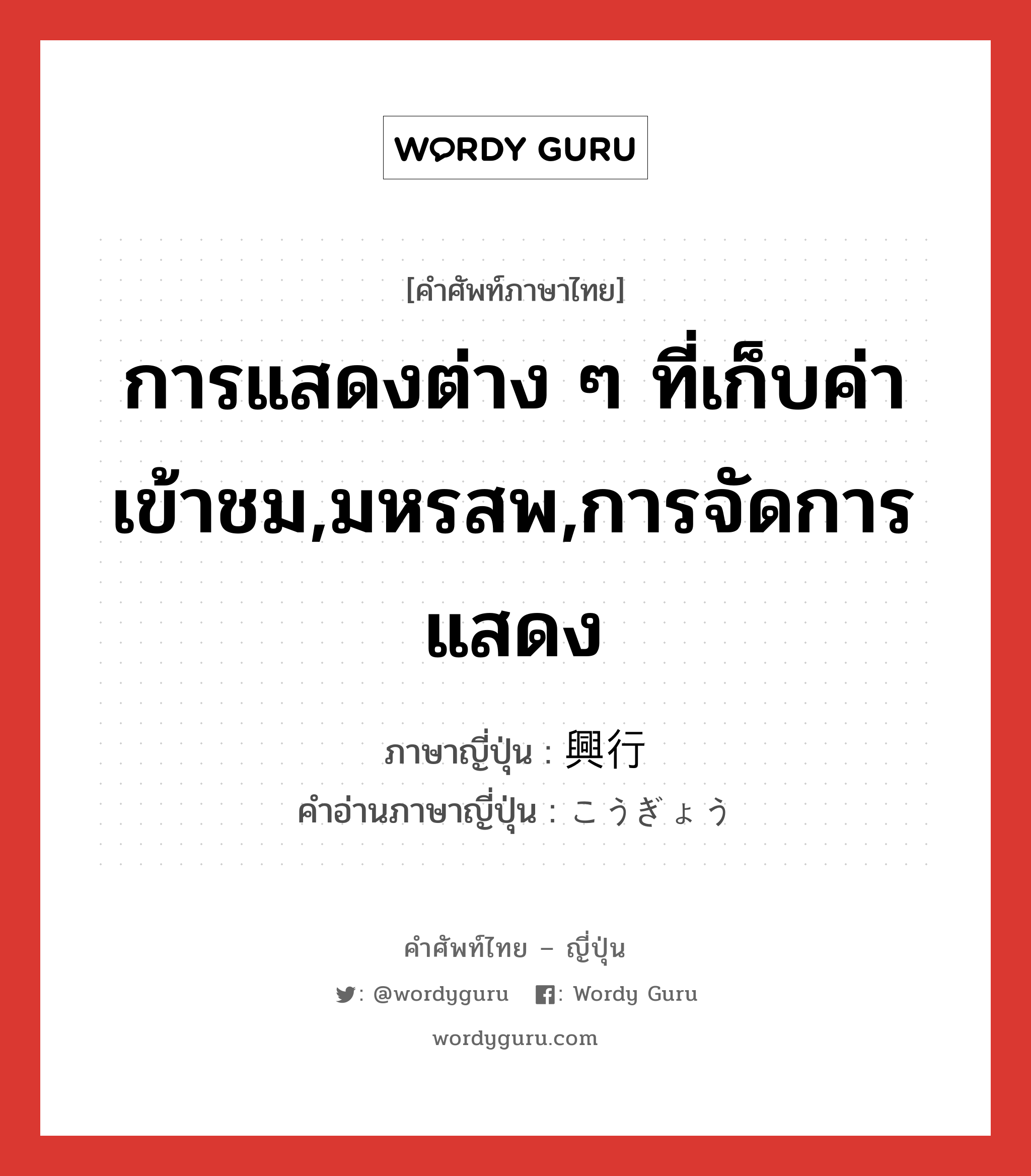 การแสดงต่าง ๆ ที่เก็บค่าเข้าชม,มหรสพ,การจัดการแสดง ภาษาญี่ปุ่นคืออะไร, คำศัพท์ภาษาไทย - ญี่ปุ่น การแสดงต่าง ๆ ที่เก็บค่าเข้าชม,มหรสพ,การจัดการแสดง ภาษาญี่ปุ่น 興行 คำอ่านภาษาญี่ปุ่น こうぎょう หมวด n หมวด n