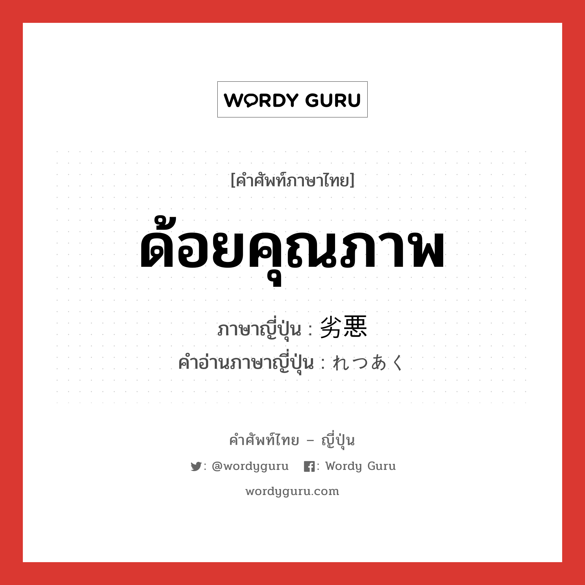 ด้อยคุณภาพ ภาษาญี่ปุ่นคืออะไร, คำศัพท์ภาษาไทย - ญี่ปุ่น ด้อยคุณภาพ ภาษาญี่ปุ่น 劣悪 คำอ่านภาษาญี่ปุ่น れつあく หมวด adj-na หมวด adj-na