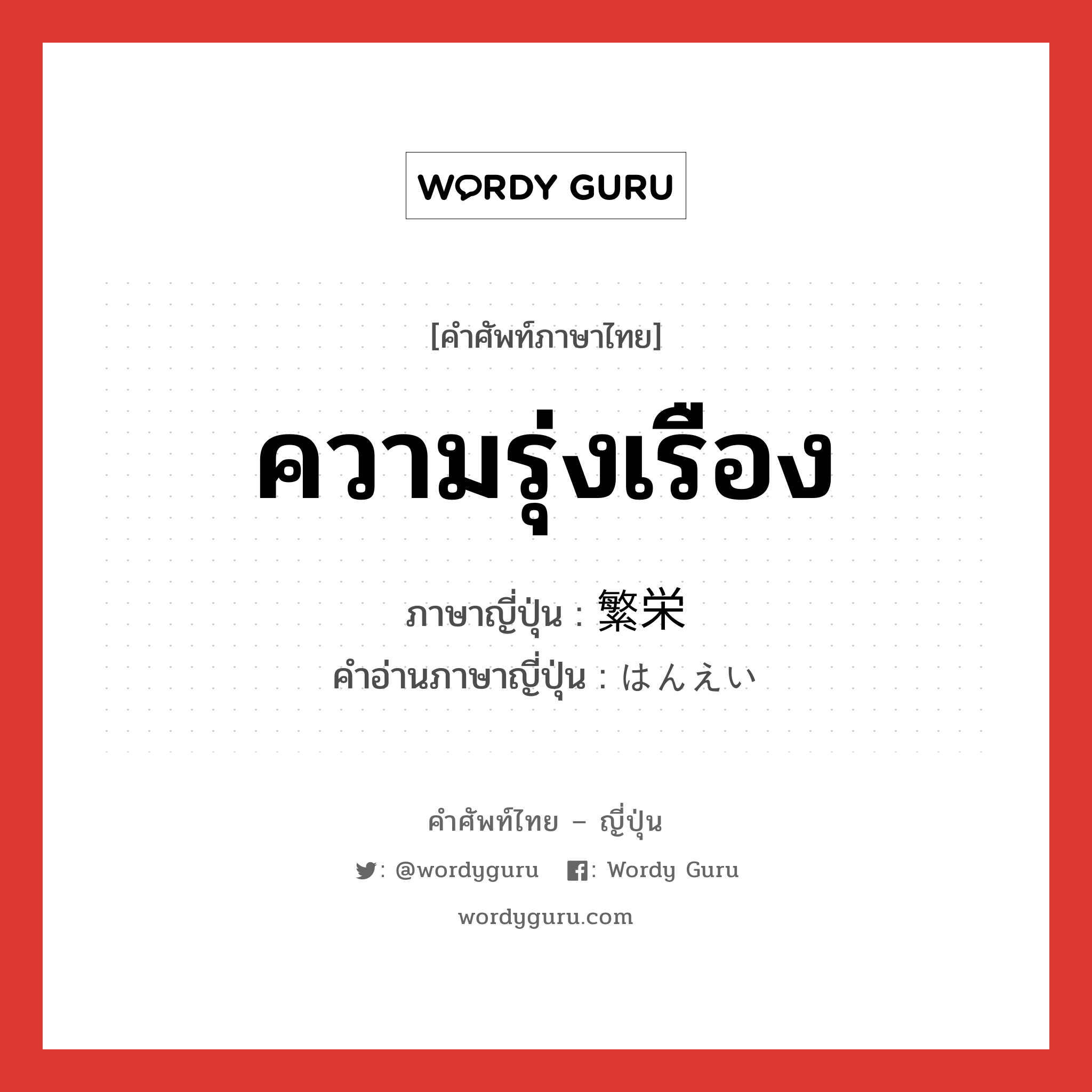 ความรุ่งเรือง ภาษาญี่ปุ่นคืออะไร, คำศัพท์ภาษาไทย - ญี่ปุ่น ความรุ่งเรือง ภาษาญี่ปุ่น 繁栄 คำอ่านภาษาญี่ปุ่น はんえい หมวด n หมวด n