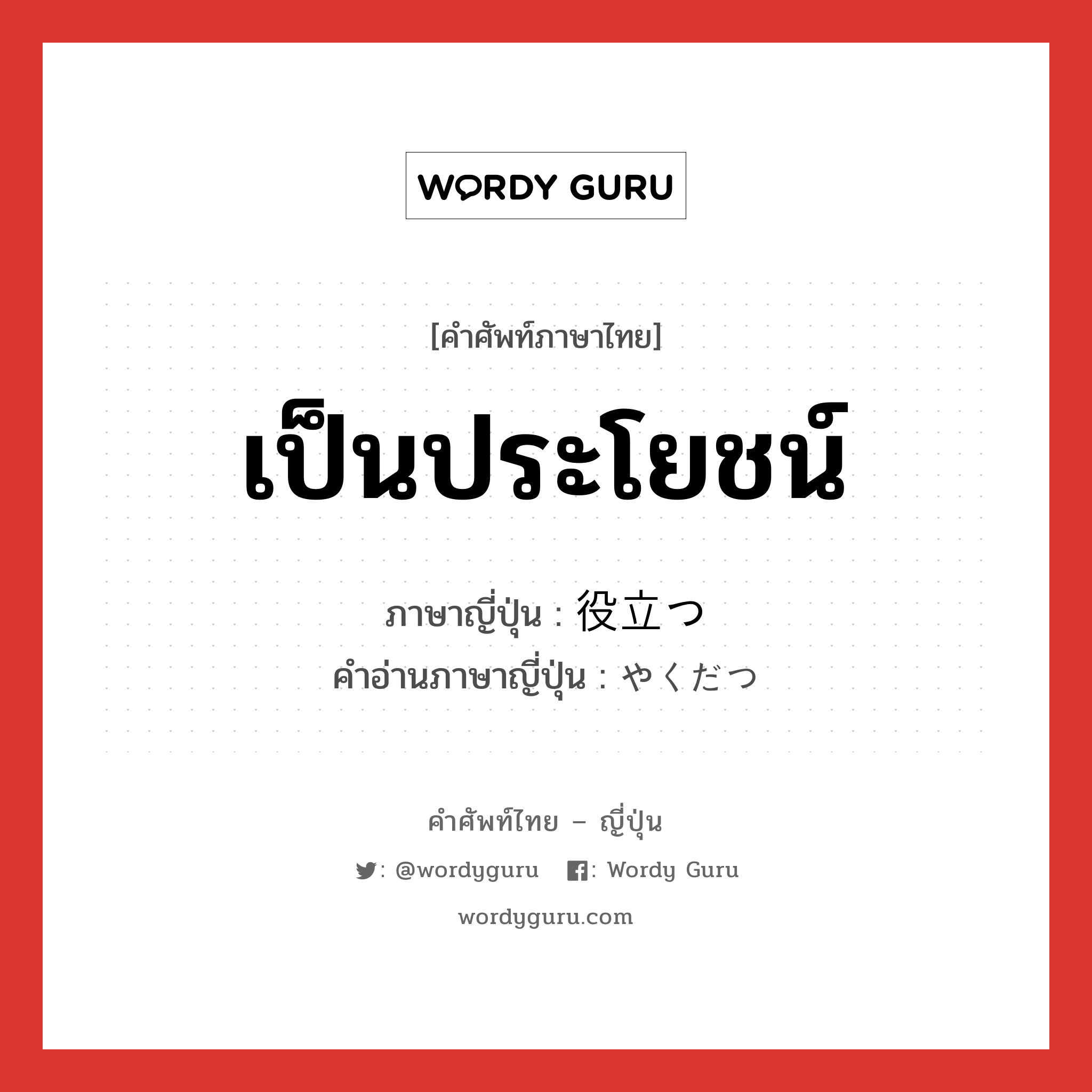 เป็นประโยชน์ ภาษาญี่ปุ่นคืออะไร, คำศัพท์ภาษาไทย - ญี่ปุ่น เป็นประโยชน์ ภาษาญี่ปุ่น 役立つ คำอ่านภาษาญี่ปุ่น やくだつ หมวด v5t หมวด v5t