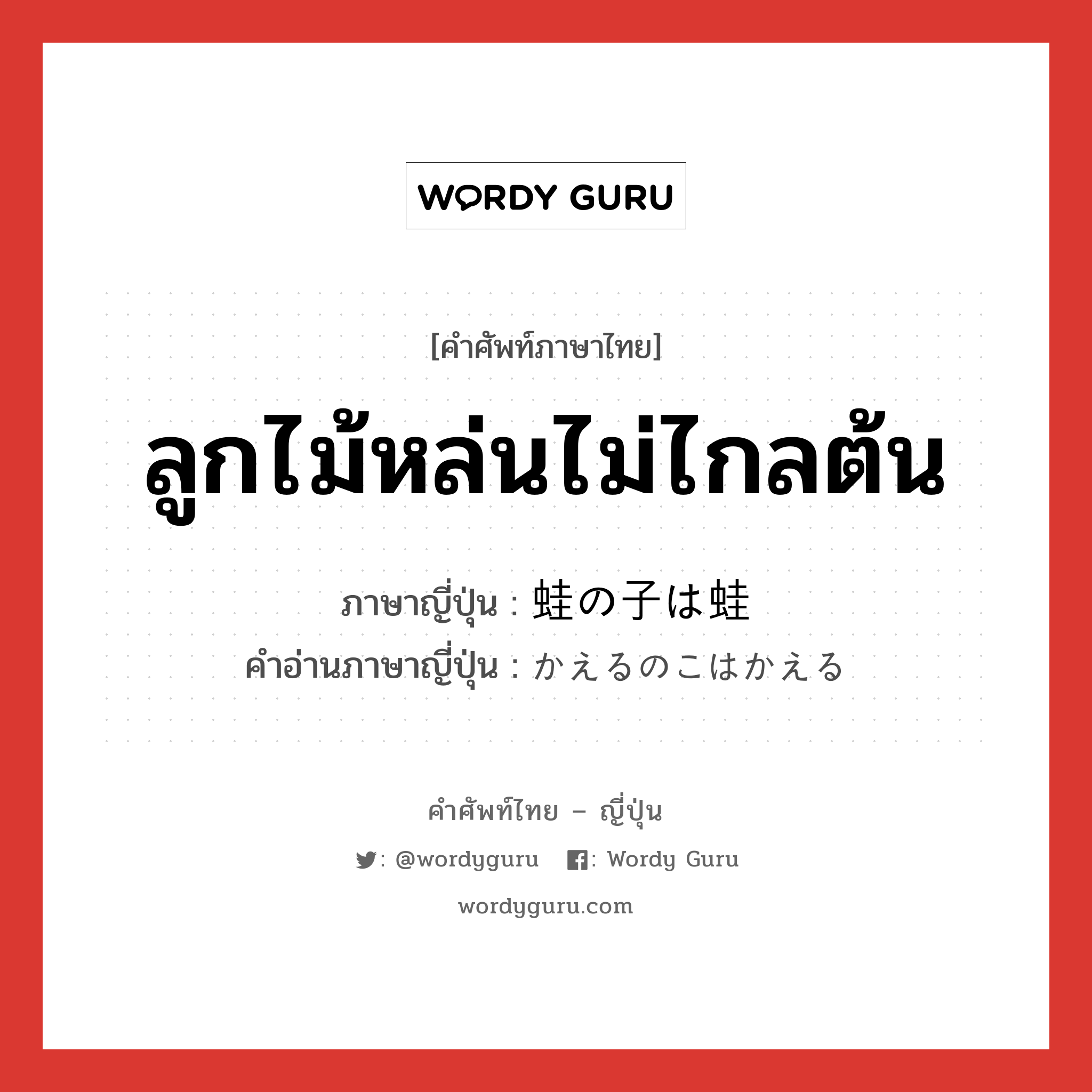 ลูกไม้หล่นไม่ไกลต้น ภาษาญี่ปุ่นคืออะไร, คำศัพท์ภาษาไทย - ญี่ปุ่น ลูกไม้หล่นไม่ไกลต้น ภาษาญี่ปุ่น 蛙の子は蛙 คำอ่านภาษาญี่ปุ่น かえるのこはかえる หมวด exp หมวด exp