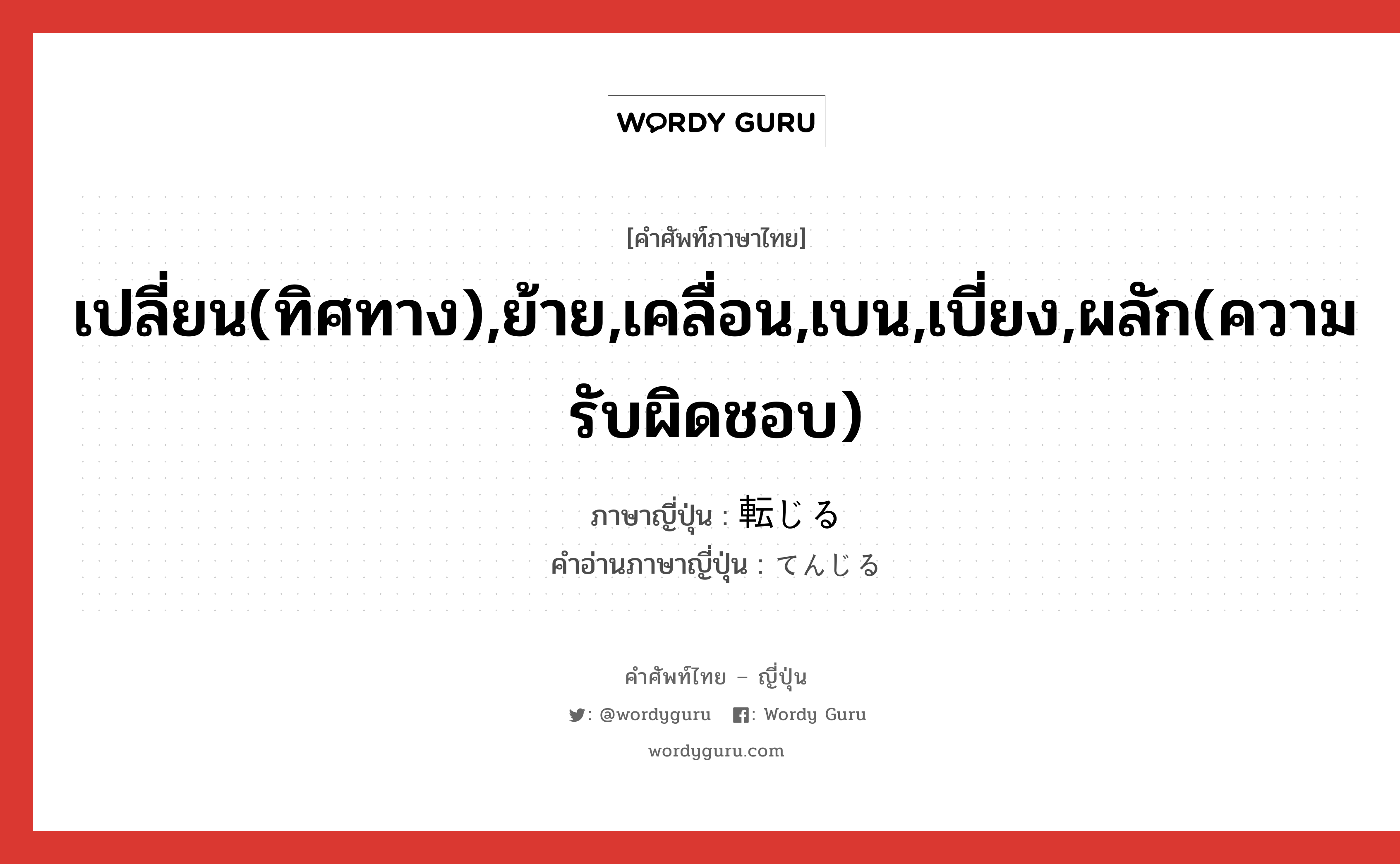 เปลี่ยน(ทิศทาง),ย้าย,เคลื่อน,เบน,เบี่ยง,ผลัก(ความรับผิดชอบ) ภาษาญี่ปุ่นคืออะไร, คำศัพท์ภาษาไทย - ญี่ปุ่น เปลี่ยน(ทิศทาง),ย้าย,เคลื่อน,เบน,เบี่ยง,ผลัก(ความรับผิดชอบ) ภาษาญี่ปุ่น 転じる คำอ่านภาษาญี่ปุ่น てんじる หมวด v1 หมวด v1