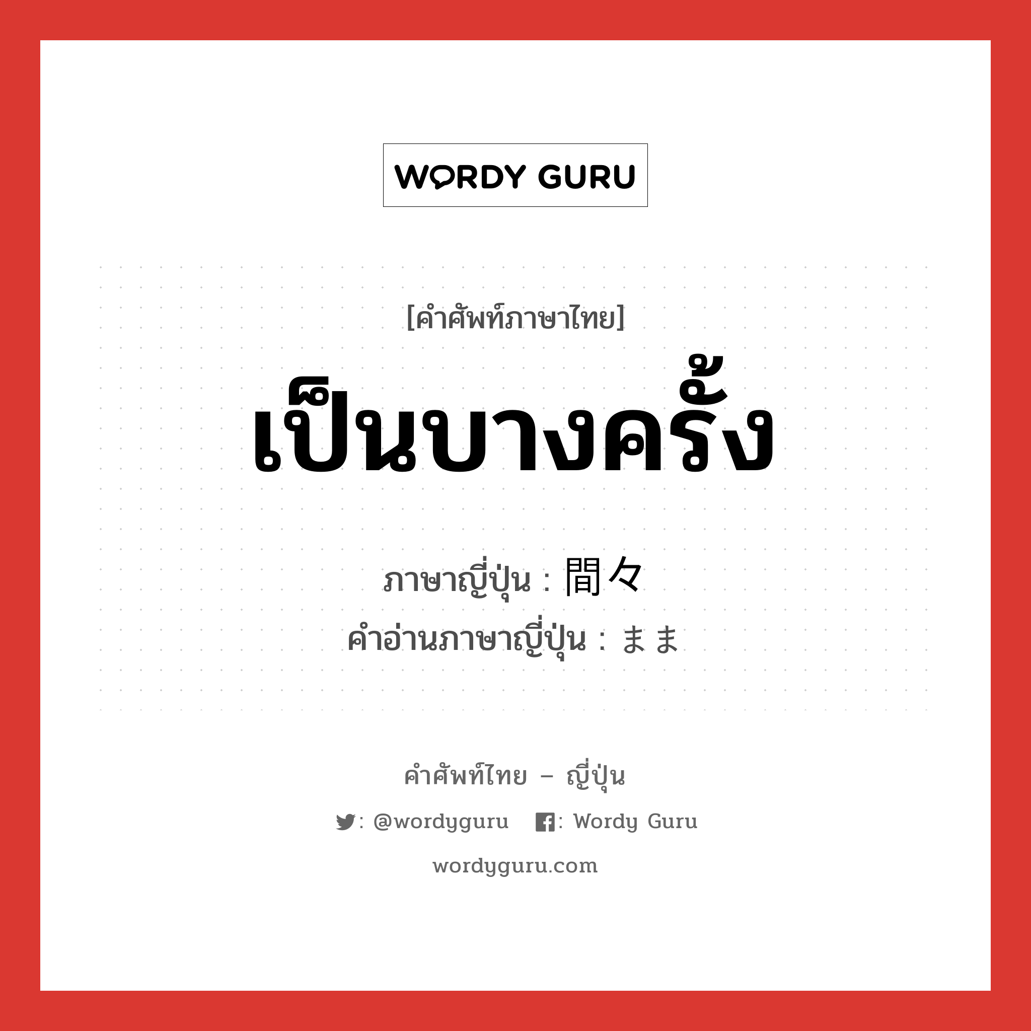 เป็นบางครั้ง ภาษาญี่ปุ่นคืออะไร, คำศัพท์ภาษาไทย - ญี่ปุ่น เป็นบางครั้ง ภาษาญี่ปุ่น 間々 คำอ่านภาษาญี่ปุ่น まま หมวด adv หมวด adv