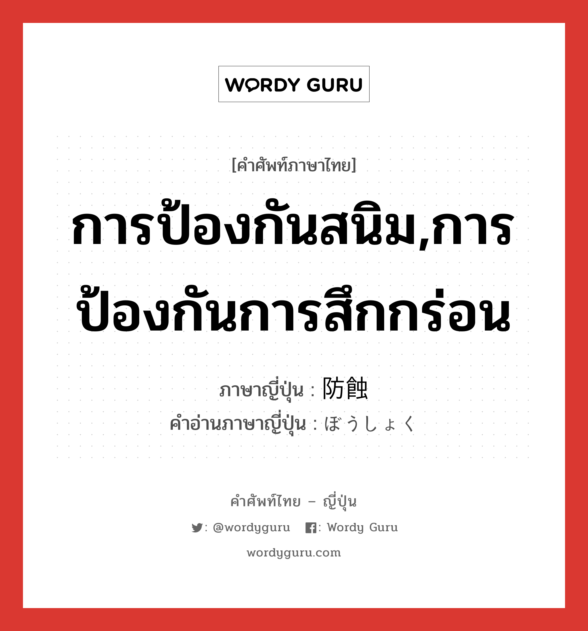 การป้องกันสนิม,การป้องกันการสึกกร่อน ภาษาญี่ปุ่นคืออะไร, คำศัพท์ภาษาไทย - ญี่ปุ่น การป้องกันสนิม,การป้องกันการสึกกร่อน ภาษาญี่ปุ่น 防蝕 คำอ่านภาษาญี่ปุ่น ぼうしょく หมวด n หมวด n