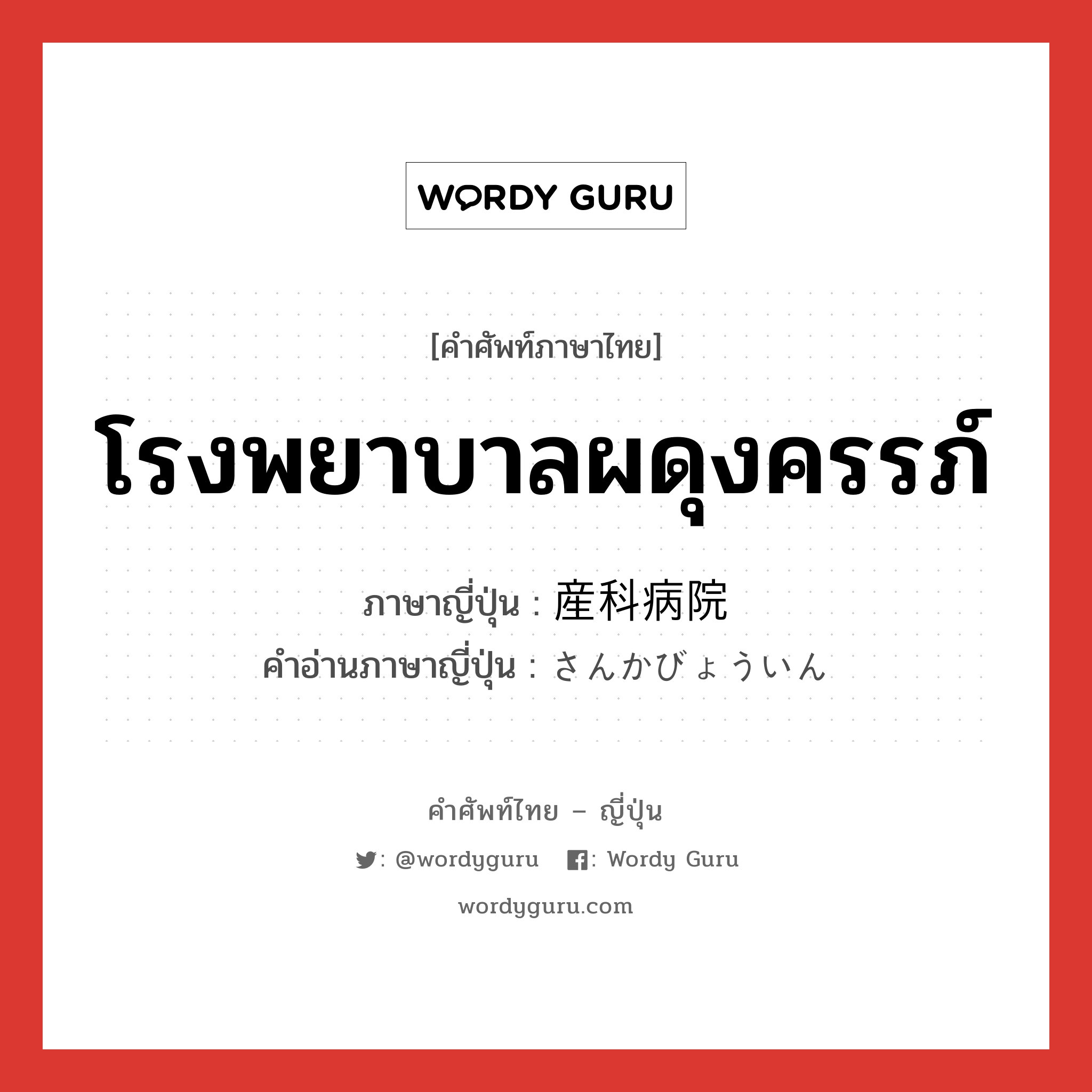 โรงพยาบาลผดุงครรภ์ ภาษาญี่ปุ่นคืออะไร, คำศัพท์ภาษาไทย - ญี่ปุ่น โรงพยาบาลผดุงครรภ์ ภาษาญี่ปุ่น 産科病院 คำอ่านภาษาญี่ปุ่น さんかびょういん หมวด n หมวด n