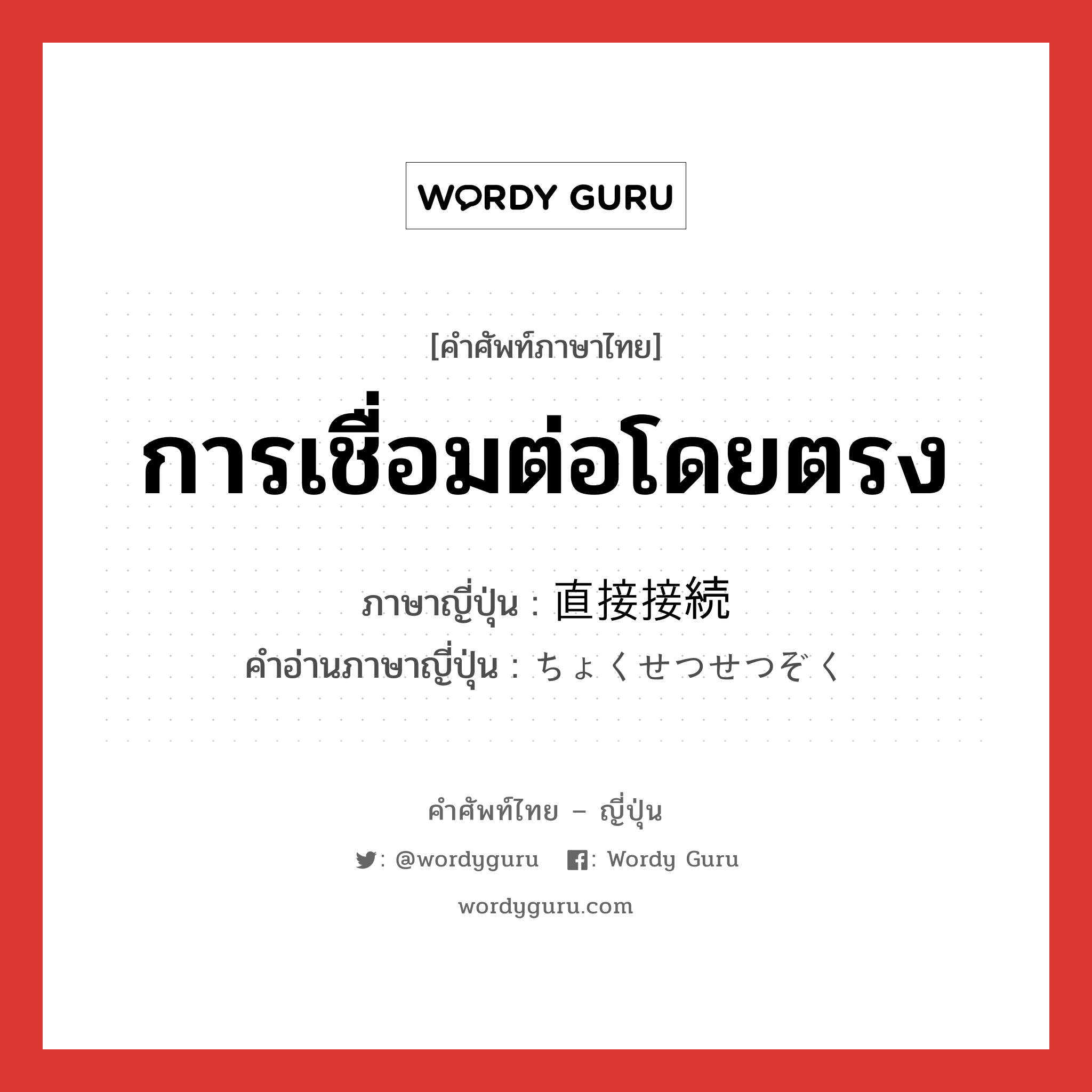 การเชื่อมต่อโดยตรง ภาษาญี่ปุ่นคืออะไร, คำศัพท์ภาษาไทย - ญี่ปุ่น การเชื่อมต่อโดยตรง ภาษาญี่ปุ่น 直接接続 คำอ่านภาษาญี่ปุ่น ちょくせつせつぞく หมวด n หมวด n