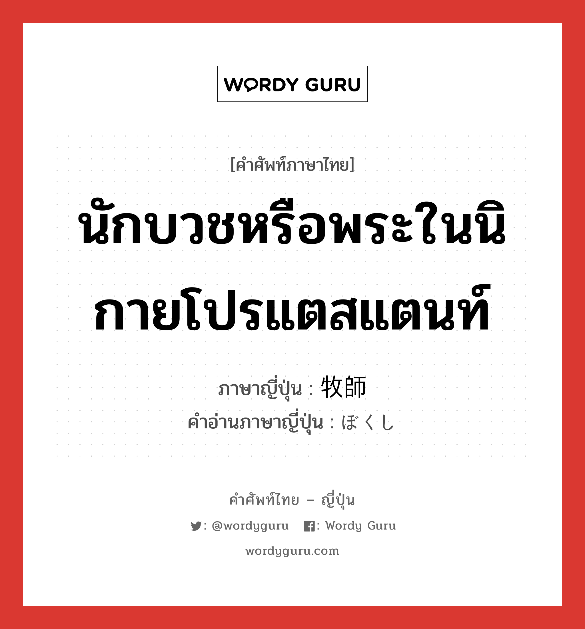 นักบวชหรือพระในนิกายโปรแตสแตนท์ ภาษาญี่ปุ่นคืออะไร, คำศัพท์ภาษาไทย - ญี่ปุ่น นักบวชหรือพระในนิกายโปรแตสแตนท์ ภาษาญี่ปุ่น 牧師 คำอ่านภาษาญี่ปุ่น ぼくし หมวด n หมวด n