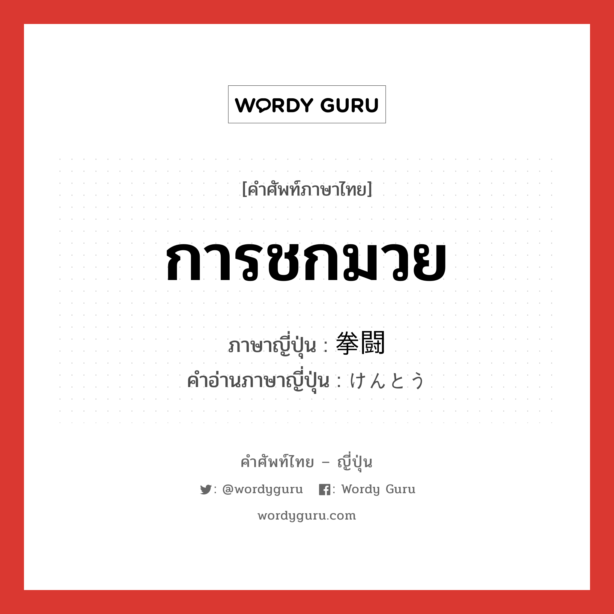 การชกมวย ภาษาญี่ปุ่นคืออะไร, คำศัพท์ภาษาไทย - ญี่ปุ่น การชกมวย ภาษาญี่ปุ่น 拳闘 คำอ่านภาษาญี่ปุ่น けんとう หมวด n หมวด n