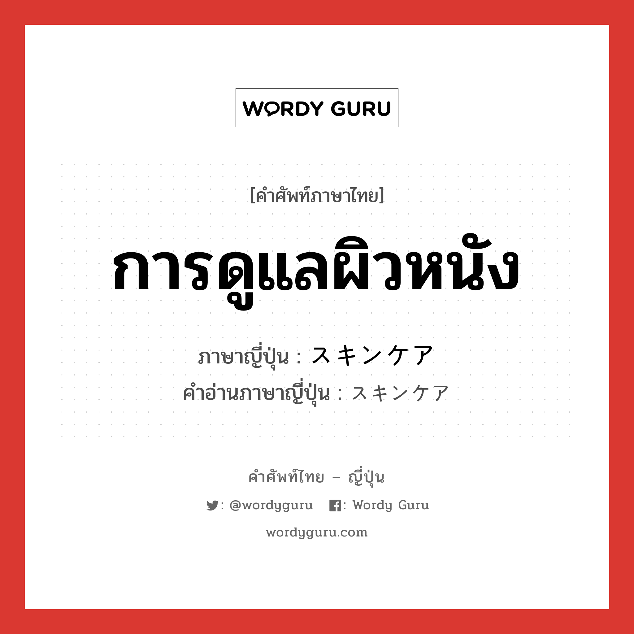 การดูแลผิวหนัง ภาษาญี่ปุ่นคืออะไร, คำศัพท์ภาษาไทย - ญี่ปุ่น การดูแลผิวหนัง ภาษาญี่ปุ่น スキンケア คำอ่านภาษาญี่ปุ่น スキンケア หมวด n หมวด n