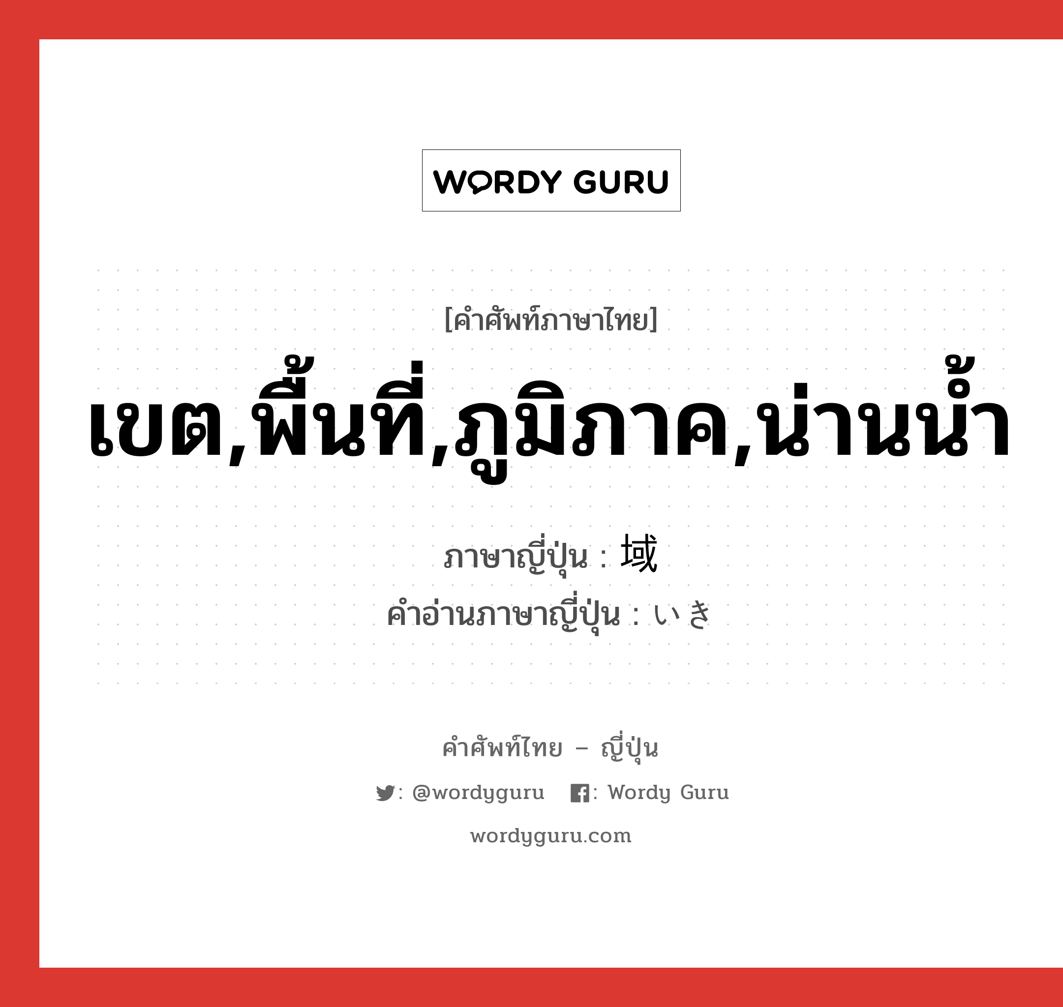 เขต,พื้นที่,ภูมิภาค,น่านน้ำ ภาษาญี่ปุ่นคืออะไร, คำศัพท์ภาษาไทย - ญี่ปุ่น เขต,พื้นที่,ภูมิภาค,น่านน้ำ ภาษาญี่ปุ่น 域 คำอ่านภาษาญี่ปุ่น いき หมวด n หมวด n