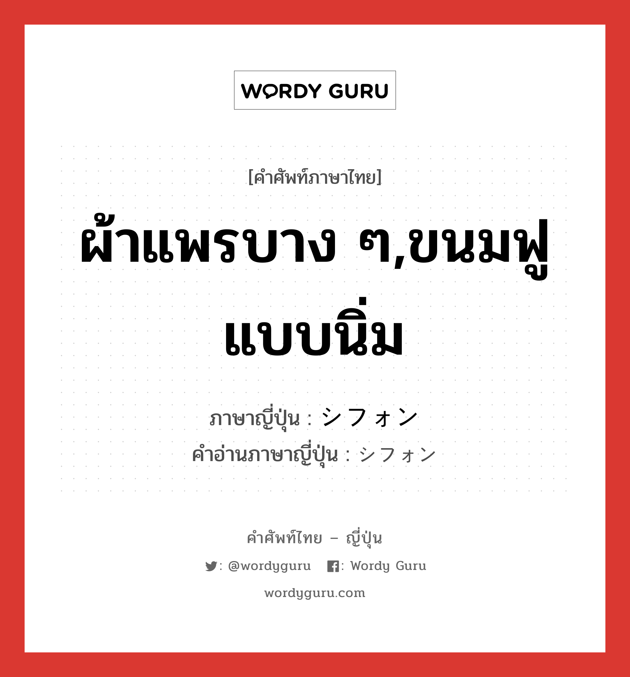 ผ้าแพรบาง ๆ,ขนมฟูแบบนิ่ม ภาษาญี่ปุ่นคืออะไร, คำศัพท์ภาษาไทย - ญี่ปุ่น ผ้าแพรบาง ๆ,ขนมฟูแบบนิ่ม ภาษาญี่ปุ่น シフォン คำอ่านภาษาญี่ปุ่น シフォン หมวด n หมวด n