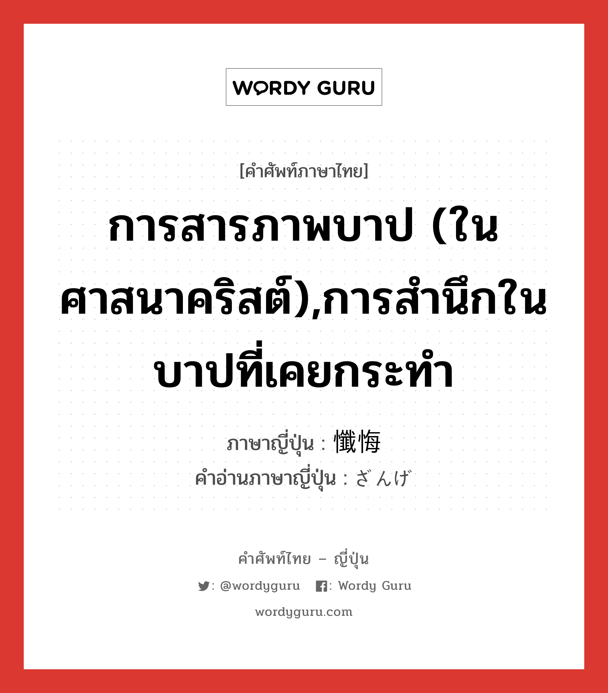 การสารภาพบาป (ในศาสนาคริสต์),การสำนึกในบาปที่เคยกระทำ ภาษาญี่ปุ่นคืออะไร, คำศัพท์ภาษาไทย - ญี่ปุ่น การสารภาพบาป (ในศาสนาคริสต์),การสำนึกในบาปที่เคยกระทำ ภาษาญี่ปุ่น 懺悔 คำอ่านภาษาญี่ปุ่น ざんげ หมวด n หมวด n