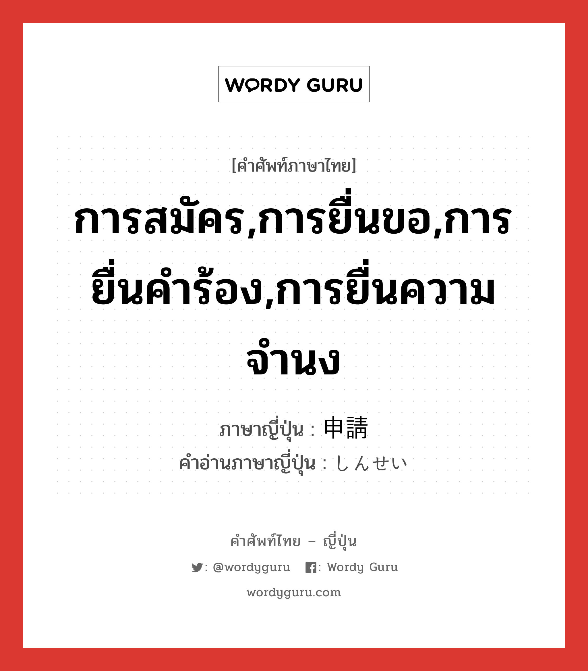 การสมัคร,การยื่นขอ,การยื่นคำร้อง,การยื่นความจำนง ภาษาญี่ปุ่นคืออะไร, คำศัพท์ภาษาไทย - ญี่ปุ่น การสมัคร,การยื่นขอ,การยื่นคำร้อง,การยื่นความจำนง ภาษาญี่ปุ่น 申請 คำอ่านภาษาญี่ปุ่น しんせい หมวด n หมวด n