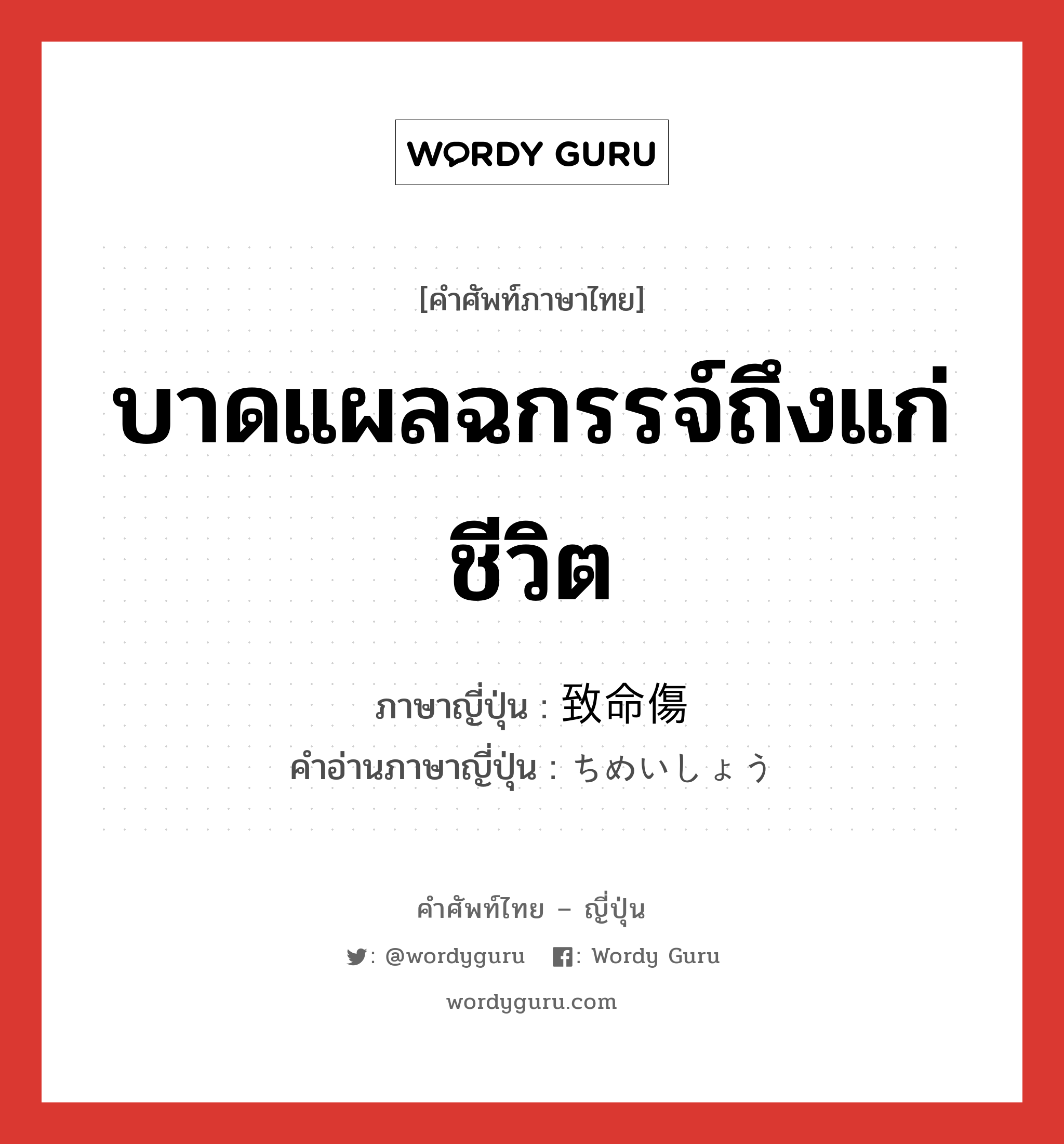 บาดแผลฉกรรจ์ถึงแก่ชีวิต ภาษาญี่ปุ่นคืออะไร, คำศัพท์ภาษาไทย - ญี่ปุ่น บาดแผลฉกรรจ์ถึงแก่ชีวิต ภาษาญี่ปุ่น 致命傷 คำอ่านภาษาญี่ปุ่น ちめいしょう หมวด n หมวด n